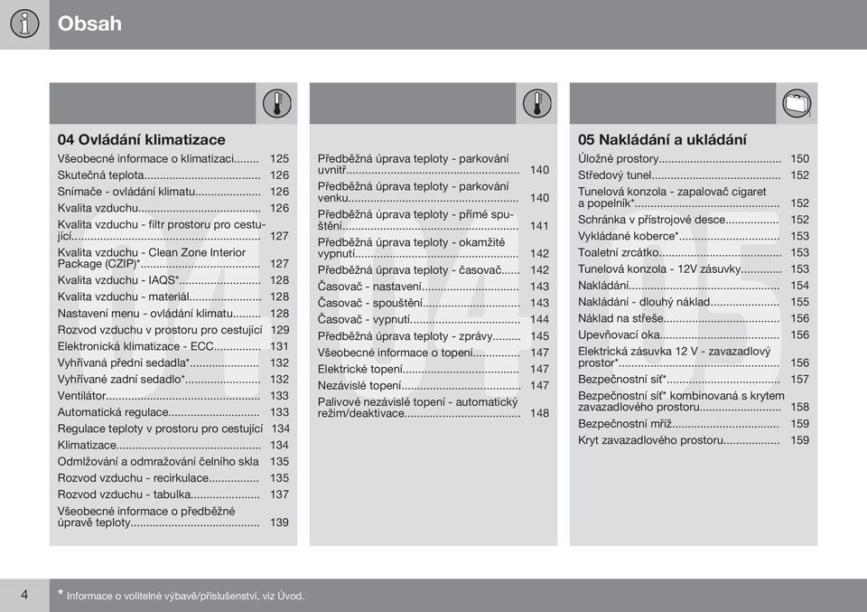 .. 128 Rozvod vzduchu v prostoru pro cestující 129 Elektronická klimatizace - ECC... 131 Vyhřívaná přední sedadla*... 132 Vyhřívané zadní sedadlo*... 132 Ventilátor... 133 Automatická regulace.