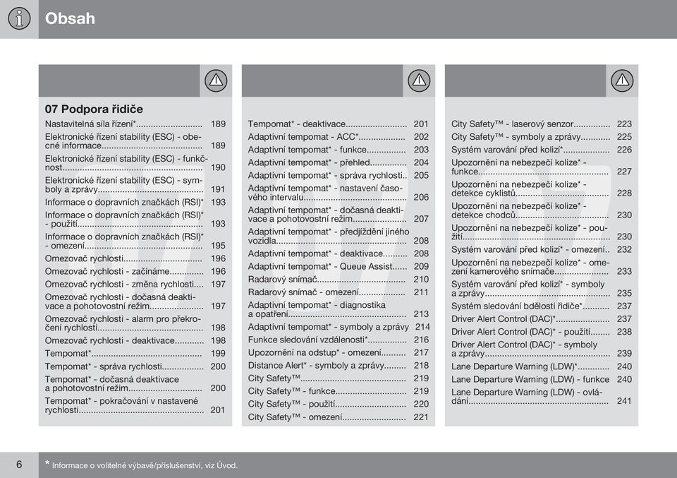 .. 193 Informace o dopravních značkách (RSI)* - omezení... 195 Omezovač rychlosti... 196 Omezovač rychlosti - začínáme... 196 Omezovač rychlosti - změna rychlosti.