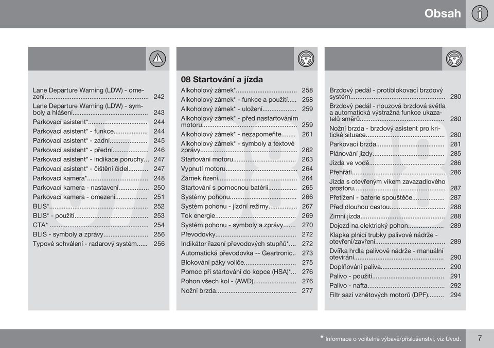 .. 250 Parkovací kamera - omezení... 251 BLIS*... 252 BLIS* - použití... 253 CTA*... 254 BLIS - symboly a zprávy... 256 08 Startování a jízda Alkoholový zámek*.