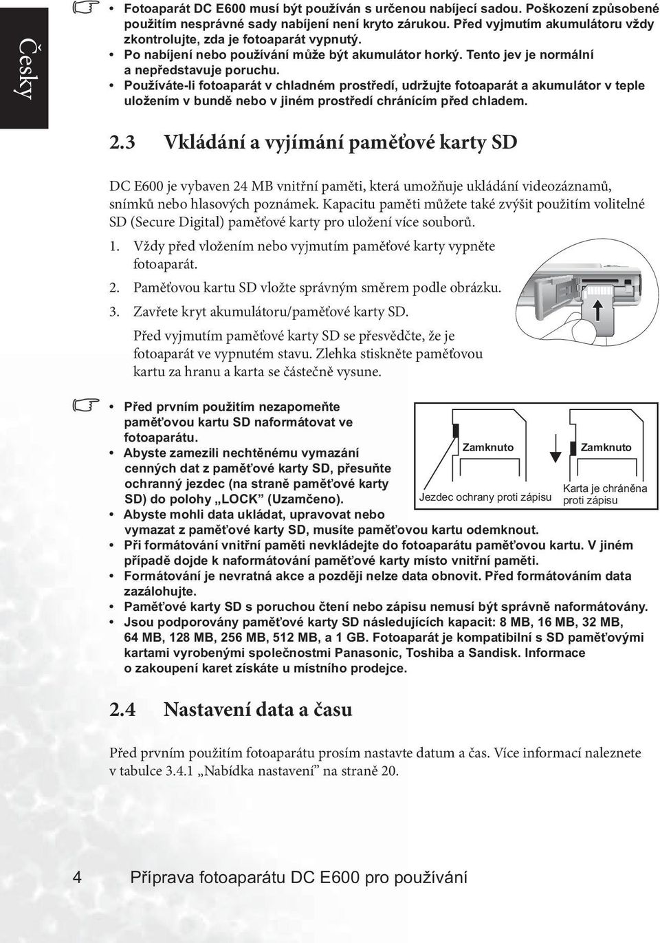 Používáte-li fotoaparát v chladném prostředí, udržujte fotoaparát a akumulátor v teple uložením v bundě nebo v jiném prostředí chránícím před chladem. 2.