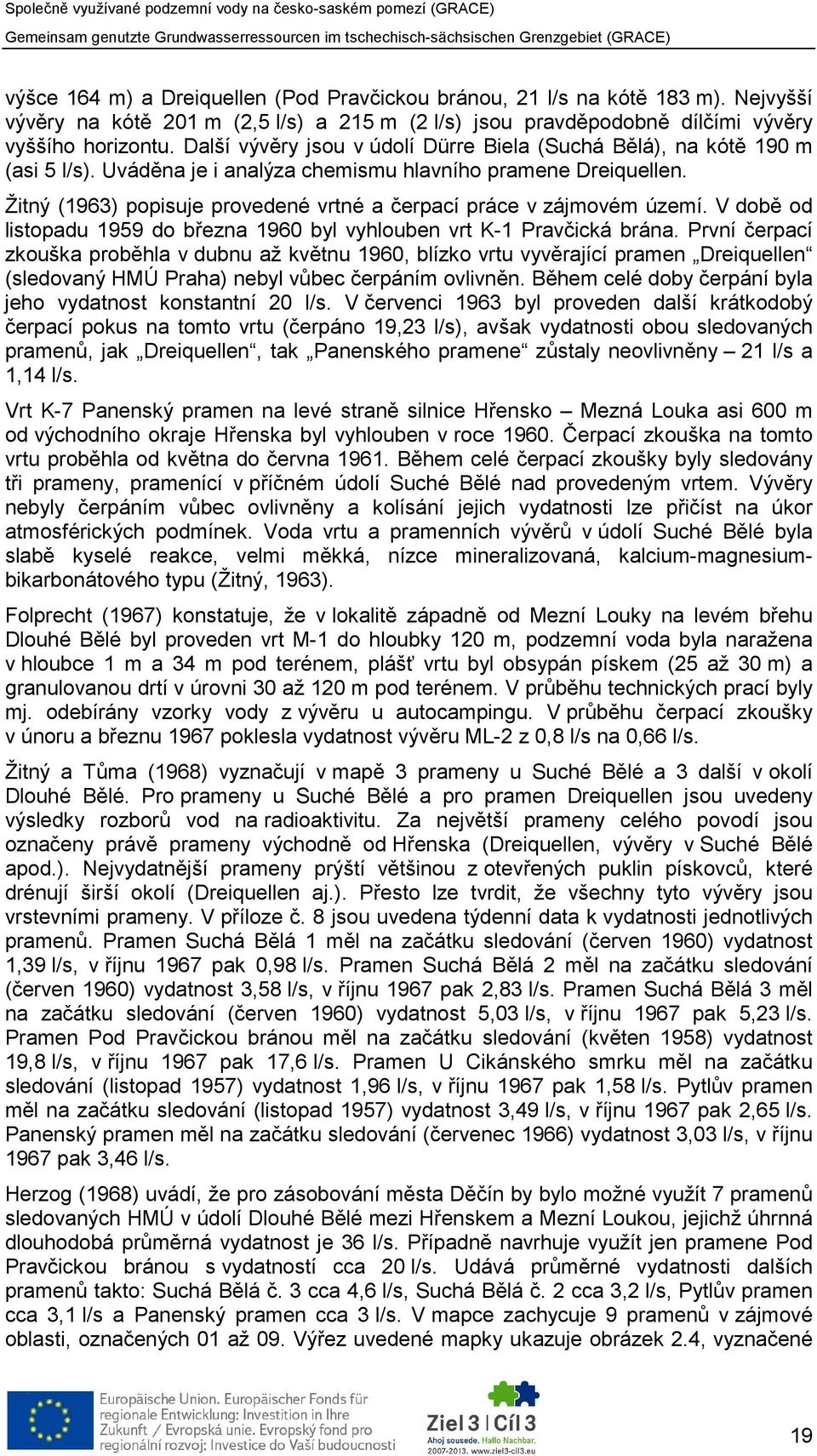 Žitný (1963) popisuje provedené vrtné a čerpací práce v zájmovém území. V době od listopadu 1959 do března 1960 byl vyhlouben vrt K-1 Pravčická brána.