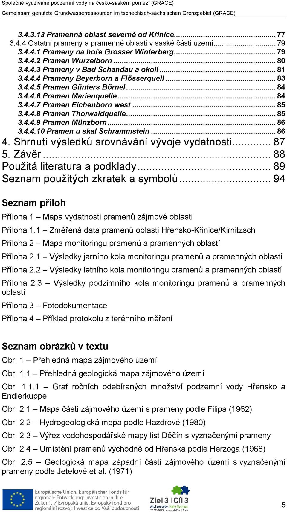 4.4.8 Pramen Thorwaldquelle... 85 3.4.4.9 Pramen Münzborn... 86 3.4.4.10 Pramen u skal Schrammstein... 86 4. Shrnutí výsledků srovnávání vývoje vydatnosti... 87 5. Závěr.