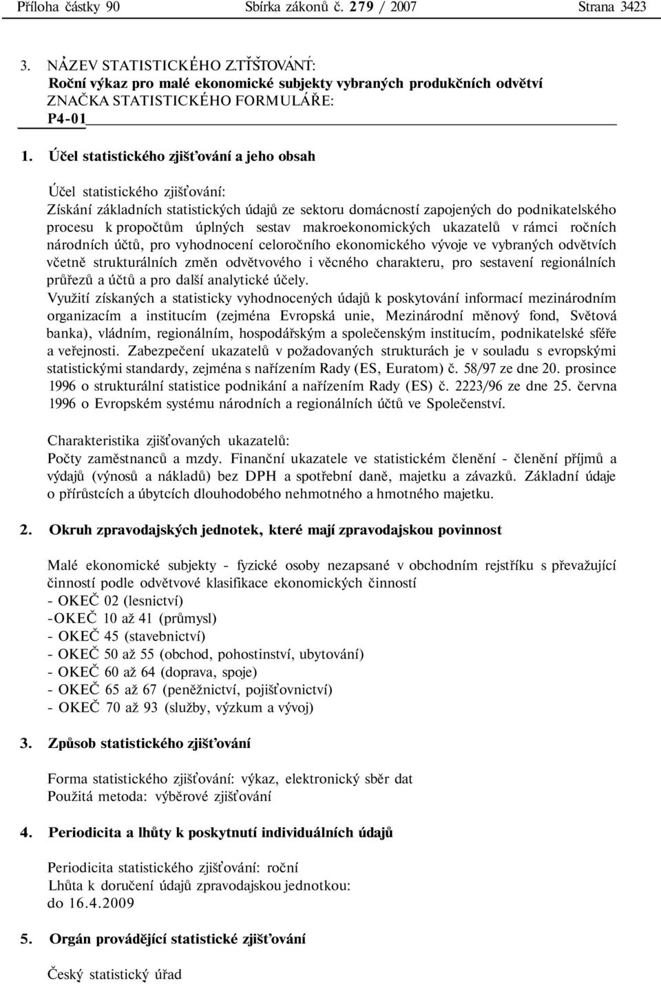 úplných sestav makroekonomických ukazatelů v rámci ročních národních účtů, pro vyhodnocení celoročního ekonomického vývoje ve vybraných odvětvích včetně strukturálních změn odvětvového i věcného