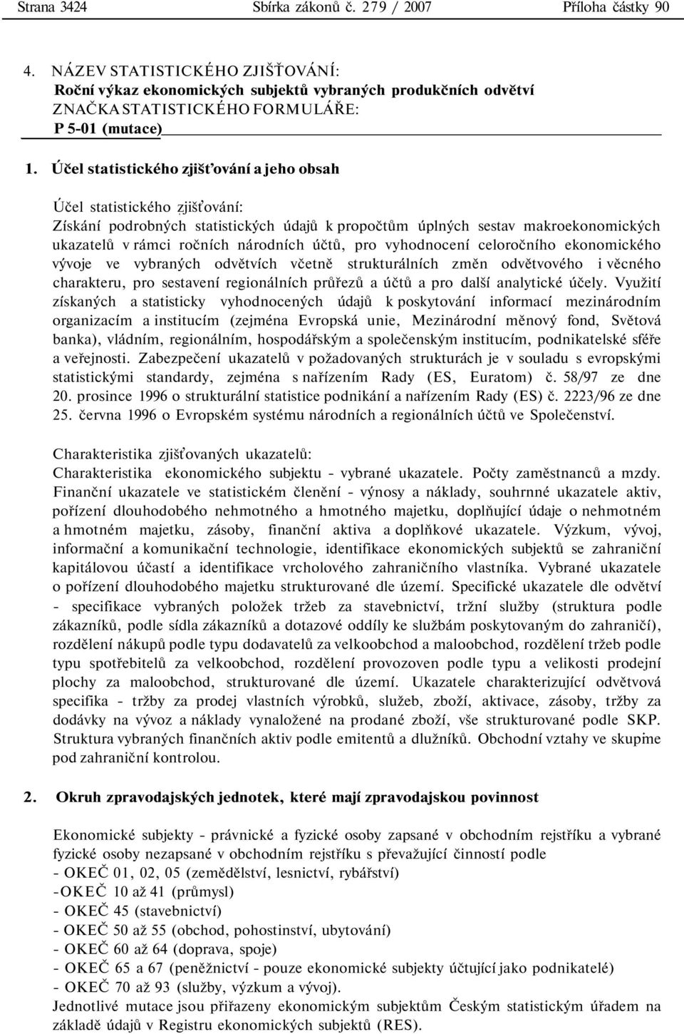 ukazatelů v rámci ročních národních účtů, pro vyhodnocení celoročního ekonomického vývoje ve vybraných odvětvích včetně strukturálních změn odvětvového i věcného charakteru, pro sestavení