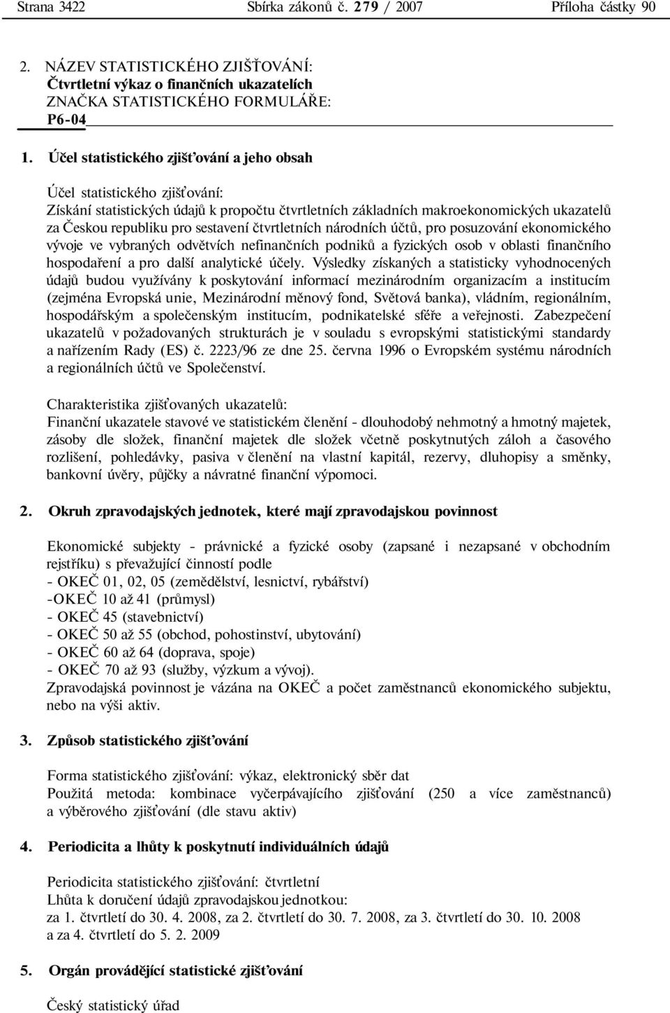 sestavení čtvrtletních národních účtů, pro posuzování ekonomického vývoje ve vybraných odvětvích nefinančních podniků a fyzických osob v oblasti finančního hospodaření a pro další analytické účely.