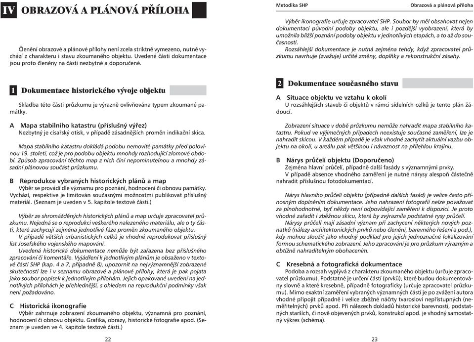 Soubor by měl obsahovat nejen dokumentaci původní podoby objektu, ale i pozdější vyobrazení, která by umožnila bližší poznání podoby objektu v jednotlivých etapách, a to až do současnosti.