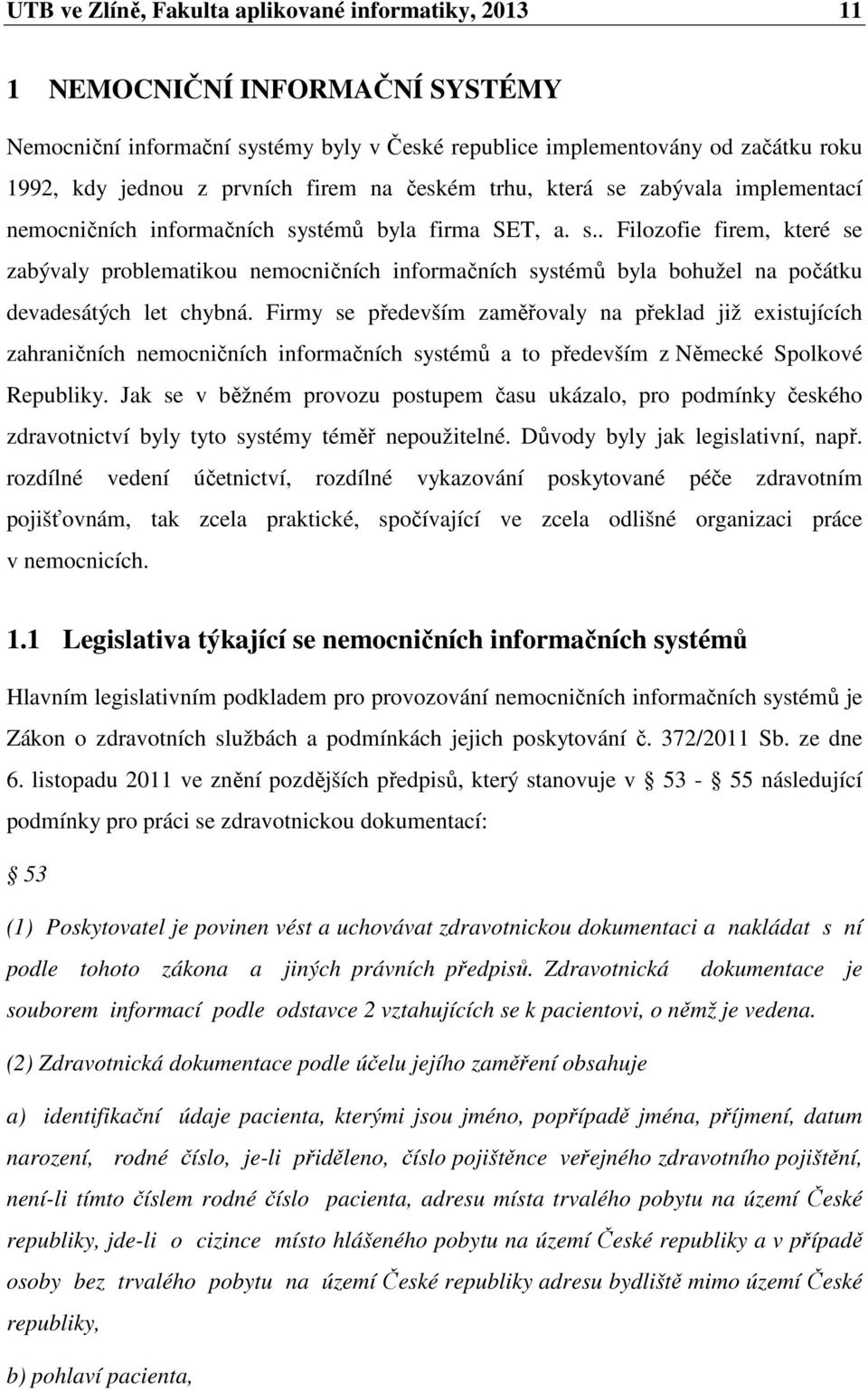 Firmy se především zaměřovaly na překlad již existujících zahraničních nemocničních informačních systémů a to především z Německé Spolkové Republiky.