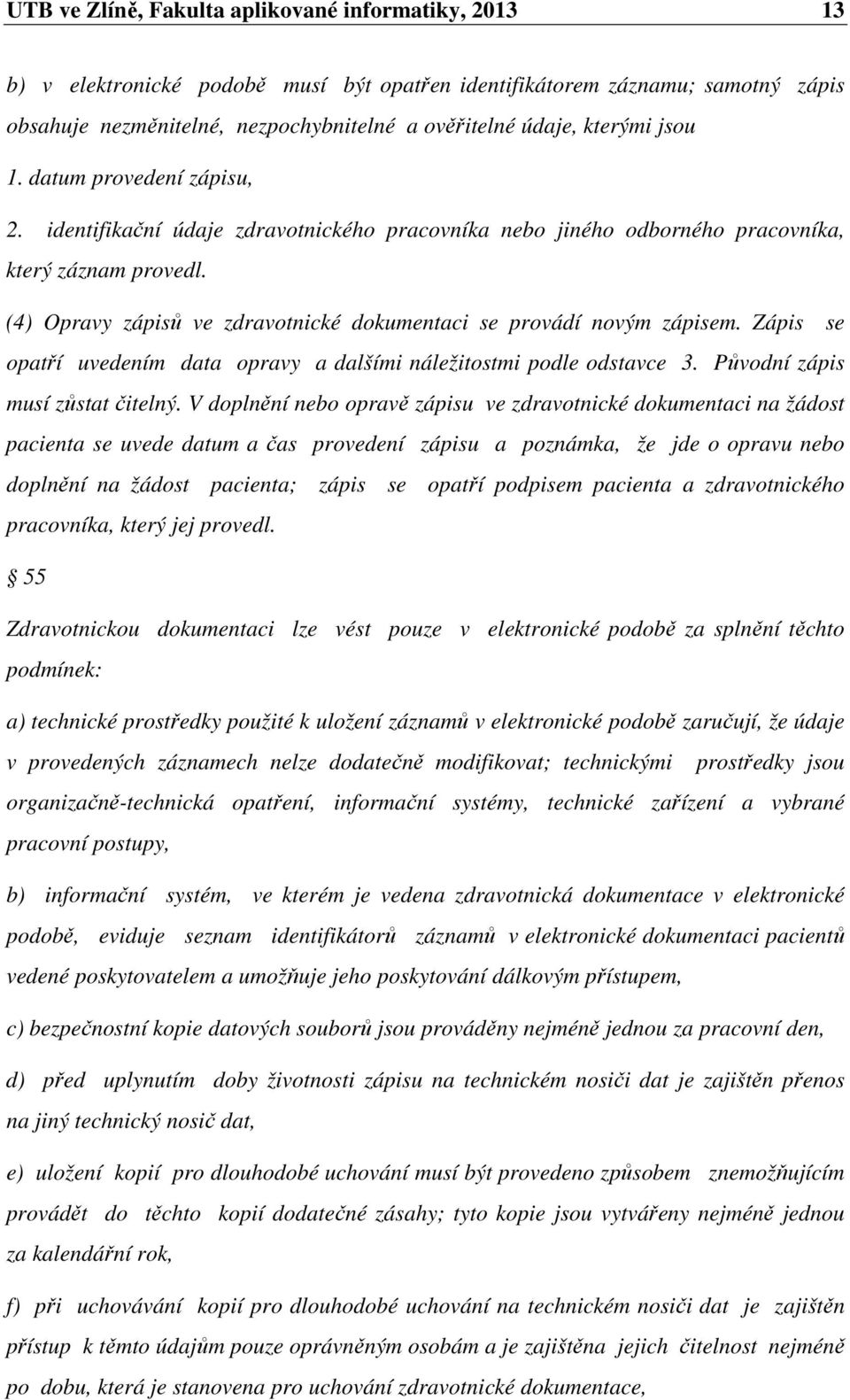 (4) Opravy zápisů ve zdravotnické dokumentaci se provádí novým zápisem. Zápis se opatří uvedením data opravy a dalšími náležitostmi podle odstavce 3. Původní zápis musí zůstat čitelný.