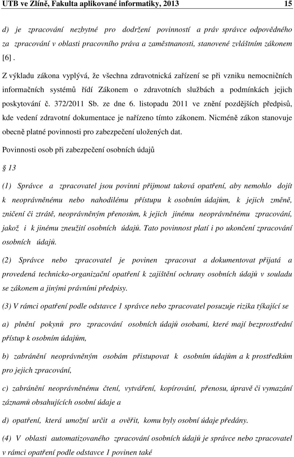 372/2011 Sb. ze dne 6. listopadu 2011 ve znění pozdějších předpisů, kde vedení zdravotní dokumentace je nařízeno tímto zákonem.