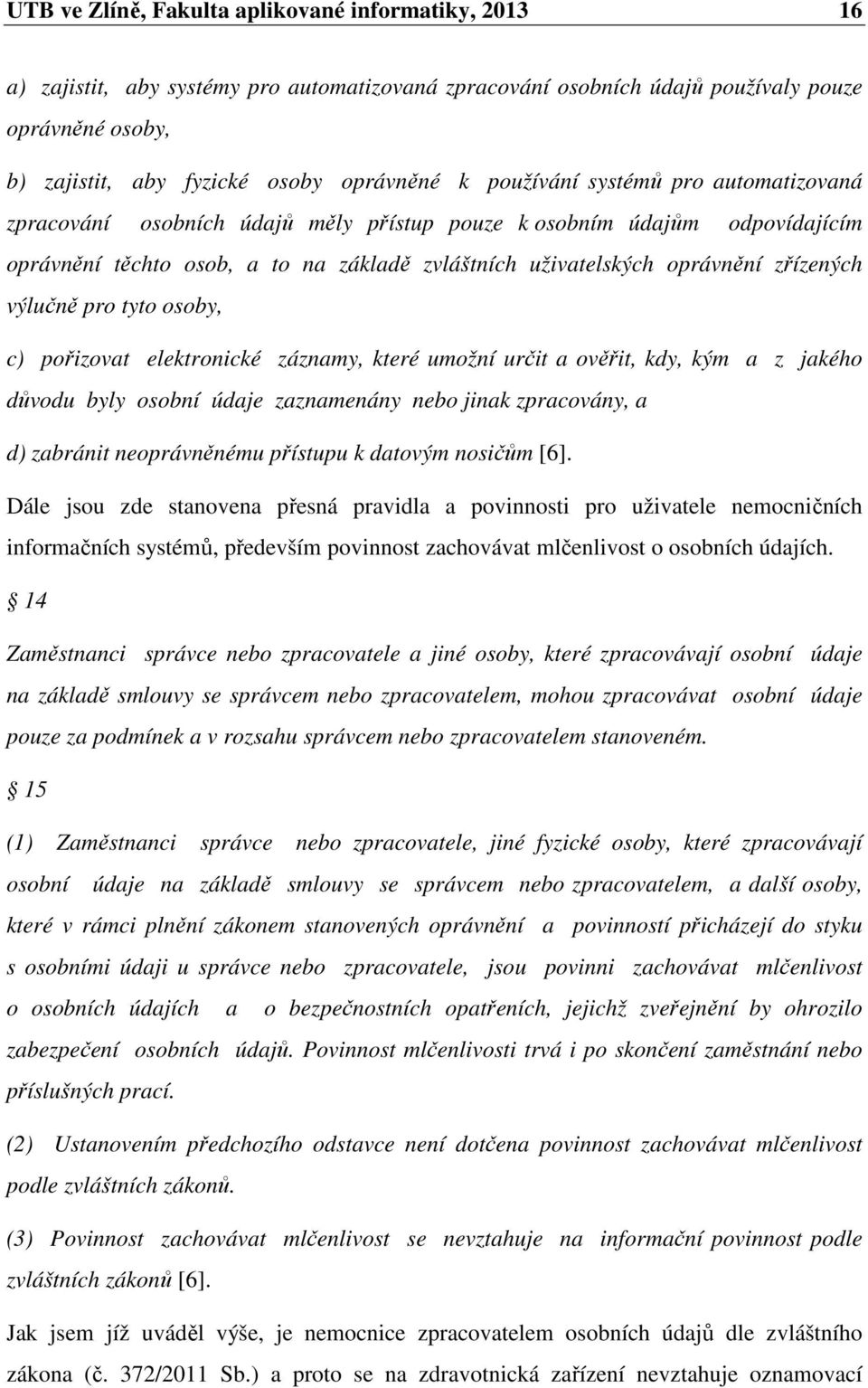 výlučně pro tyto osoby, c) pořizovat elektronické záznamy, které umožní určit a ověřit, kdy, kým a z jakého důvodu byly osobní údaje zaznamenány nebo jinak zpracovány, a d) zabránit neoprávněnému