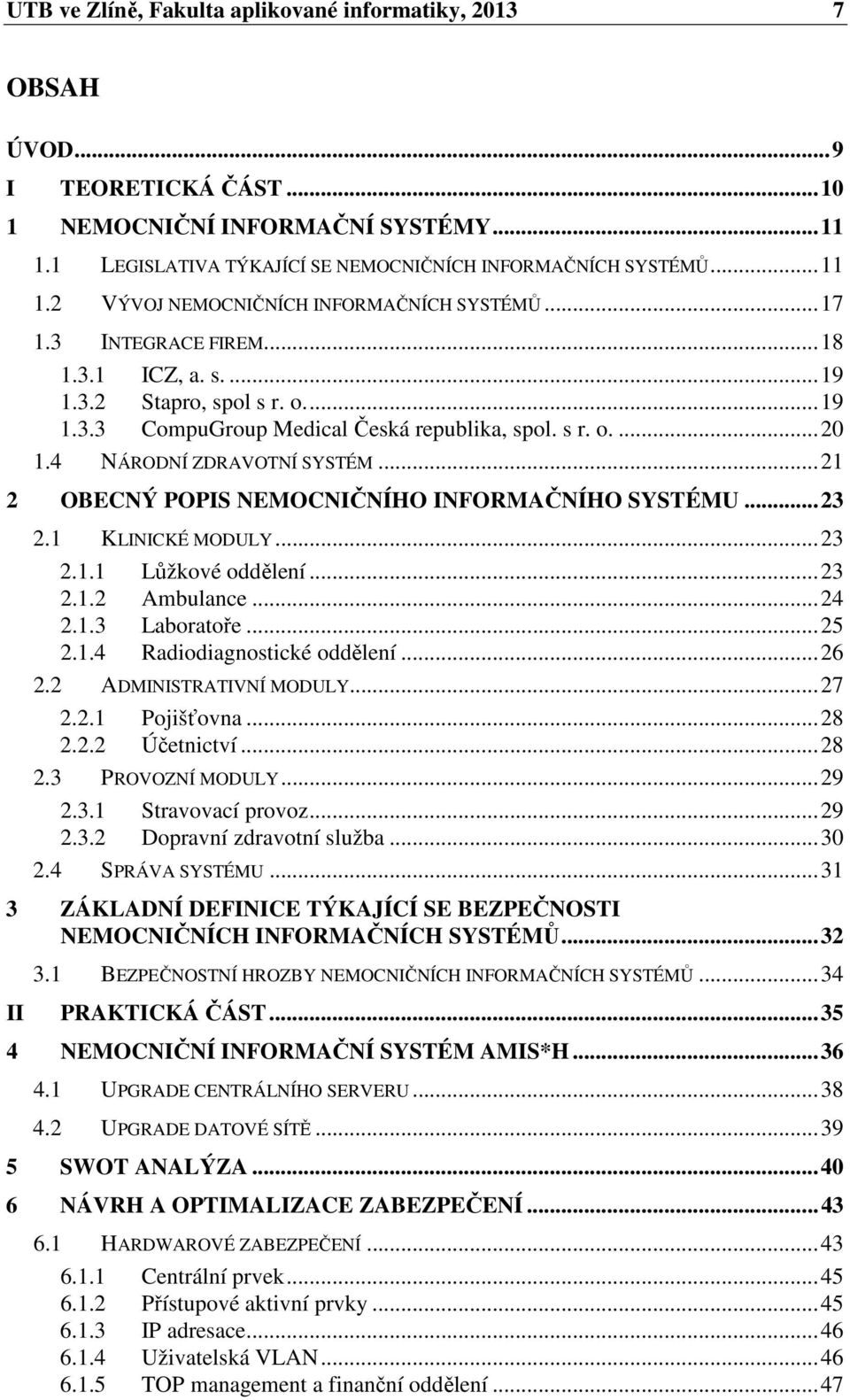 ..21 2 OBECNÝ POPIS NEMOCNIČNÍHO INFORMAČNÍHO SYSTÉMU...23 2.1 KLINICKÉ MODULY...23 2.1.1 Lůžkové oddělení...23 2.1.2 Ambulance...24 2.1.3 Laboratoře...25 2.1.4 Radiodiagnostické oddělení...26 2.