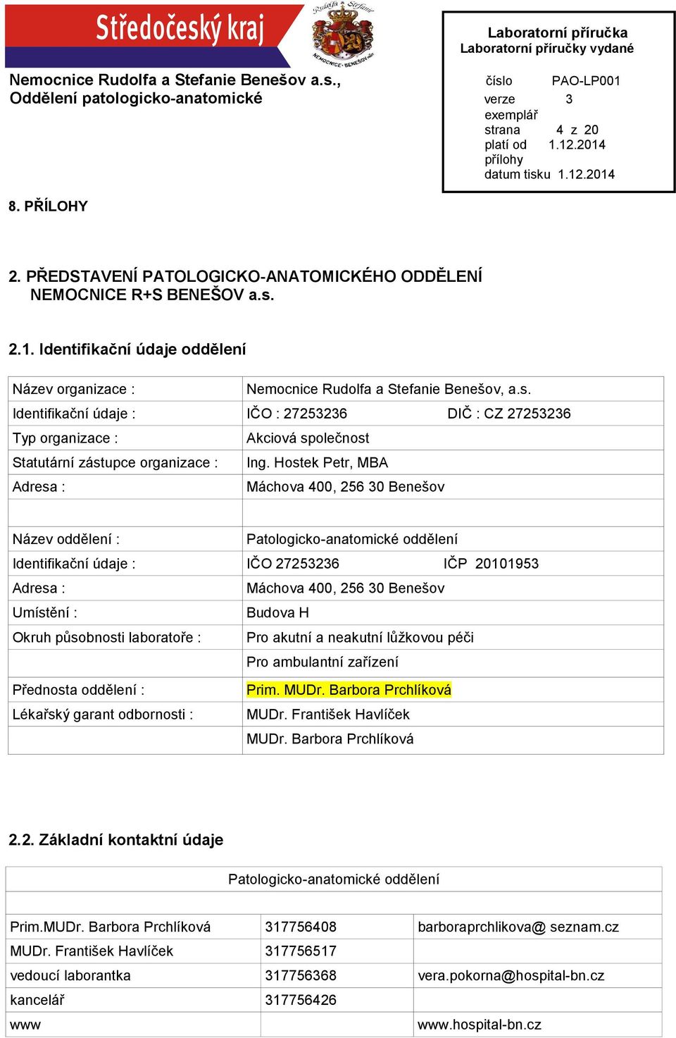 Budova H Okruh působnosti laboratoře : Pro akutní a neakutní lůžkovou péči Pro ambulantní zařízení Přednosta oddělení : Lékařský garant odbornosti : Prim. MUDr. Barbora Prchlíková MUDr.