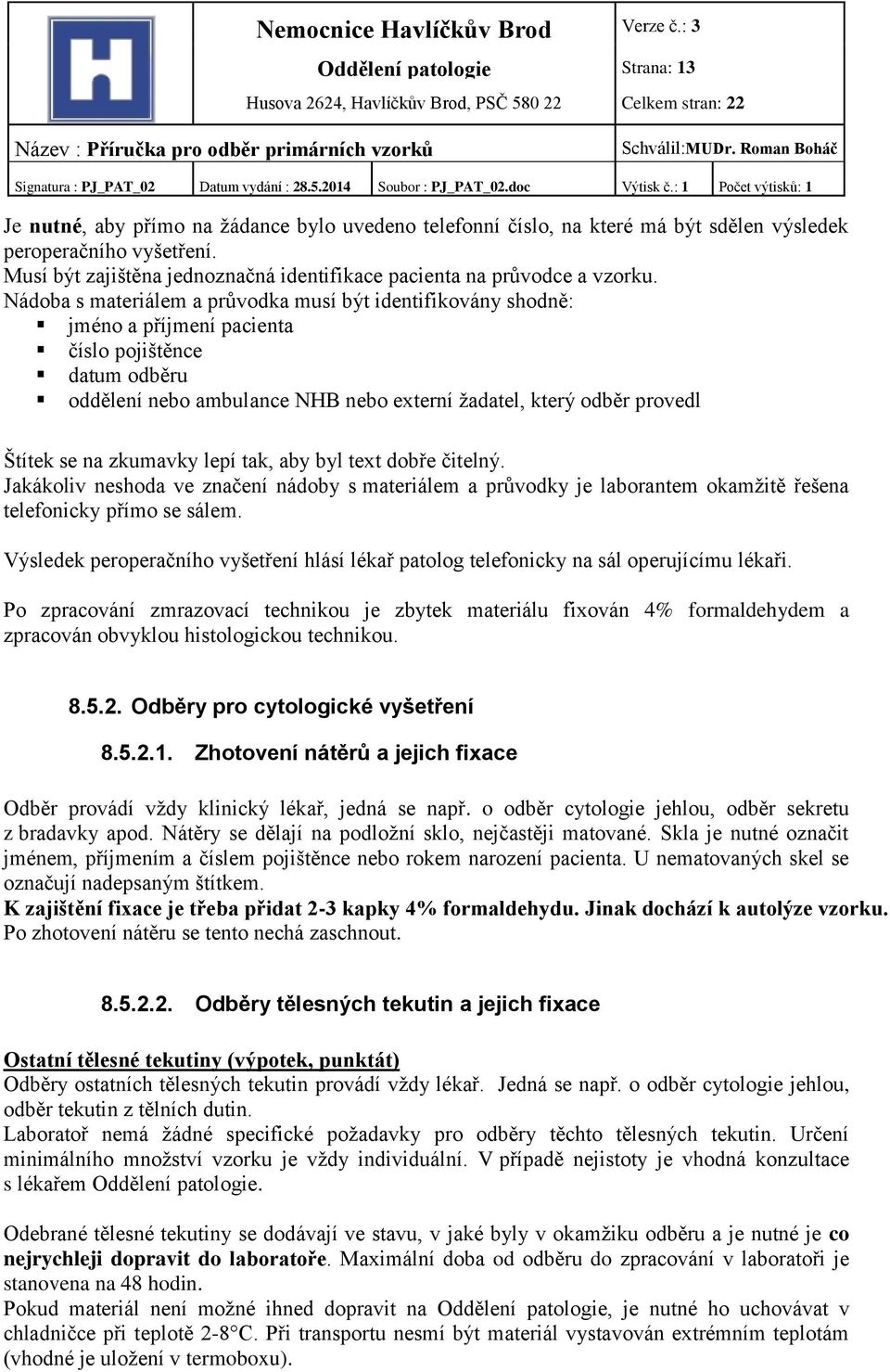 Nádoba s materiálem a průvodka musí být identifikovány shodně: jméno a příjmení pacienta číslo pojištěnce datum odběru oddělení nebo ambulance NHB nebo externí žadatel, který odběr provedl Štítek se