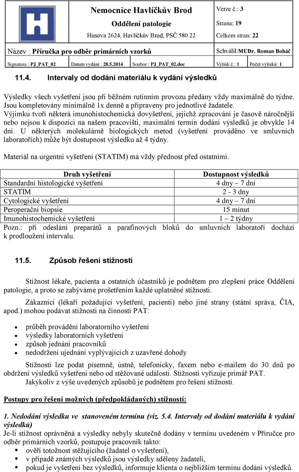 Výjimku tvoří některá imunohistochemická dovyšetření, jejichž zpracování je časově náročnější nebo nejsou k dispozici na našem pracovišti, maximální termín dodání výsledků je obvykle 14 dní.