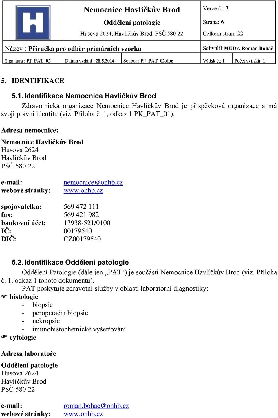cz www.onhb.cz spojovatelka: 569 472 111 fax: 569 421 982 bankovní účet: 17938-521/0100 IČ: 00179540 DIČ: CZ00179540 5.2. Identifikace Oddělení patologie Oddělení Patologie (dále jen PAT ) je součástí Nemocnice Havlíčkův Brod (viz.