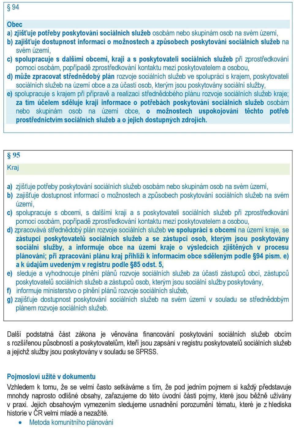 zpracovat střednědobý plán rozvoje sociálních služeb ve spolupráci s krajem, poskytovateli sociálních služeb na území obce a za účasti osob, kterým jsou poskytovány sociální služby, e) spolupracuje s