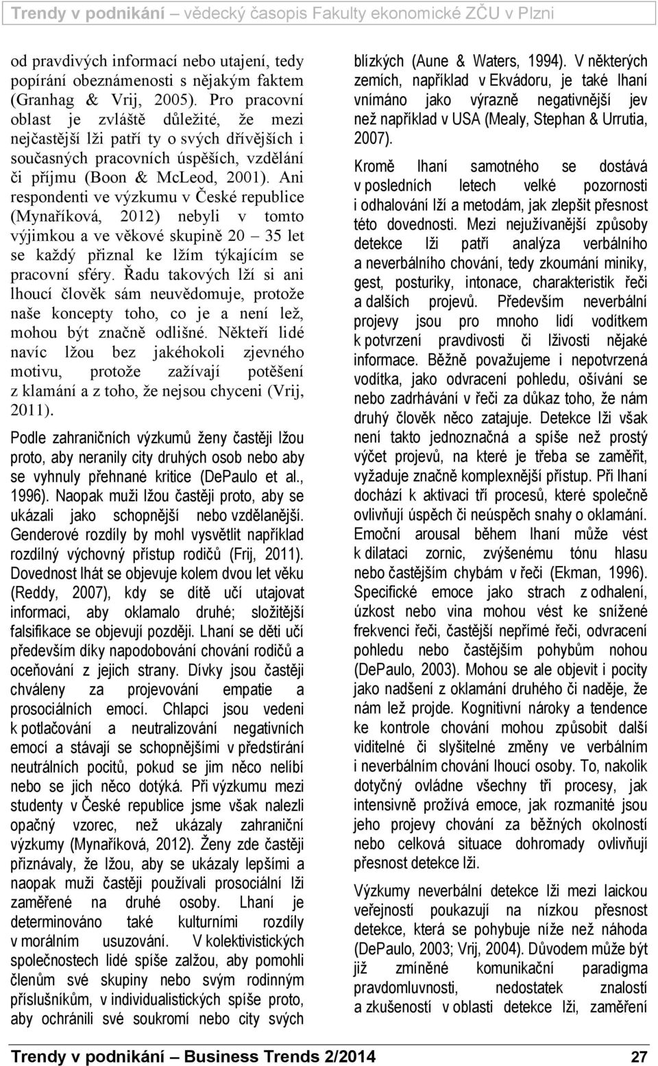 Ani respondenti ve výzkumu v České republice (Mynaříková, 2012) nebyli v tomto výjimkou a ve věkové skupině 20 35 let se každý přiznal ke lžím týkajícím se pracovní sféry.