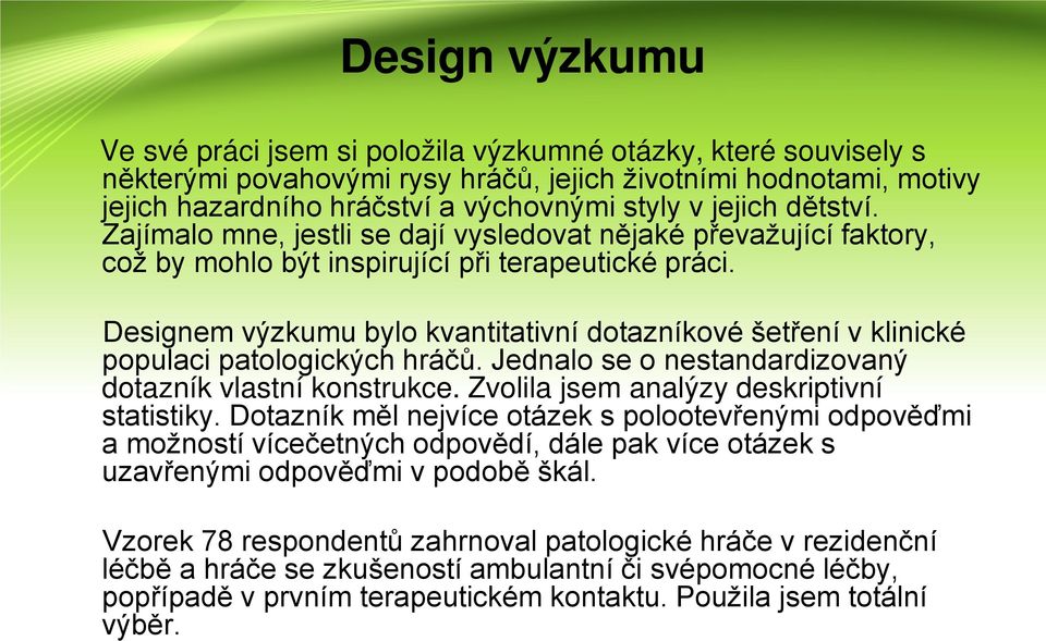 Designem výzkumu bylo kvantitativní dotazníkové šetření v klinické populaci patologických hráčů. Jednalo se o nestandardizovaný dotazník vlastní konstrukce.