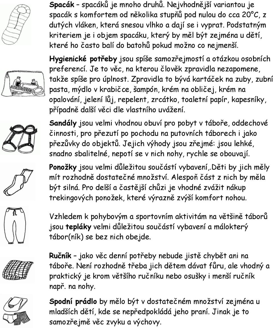 Hygienické potřeby jsou spíše samozřejmostí a otázkou osobních preferencí. Je to věc, na kterou člověk zpravidla nezapomene, takže spíše pro úplnost.