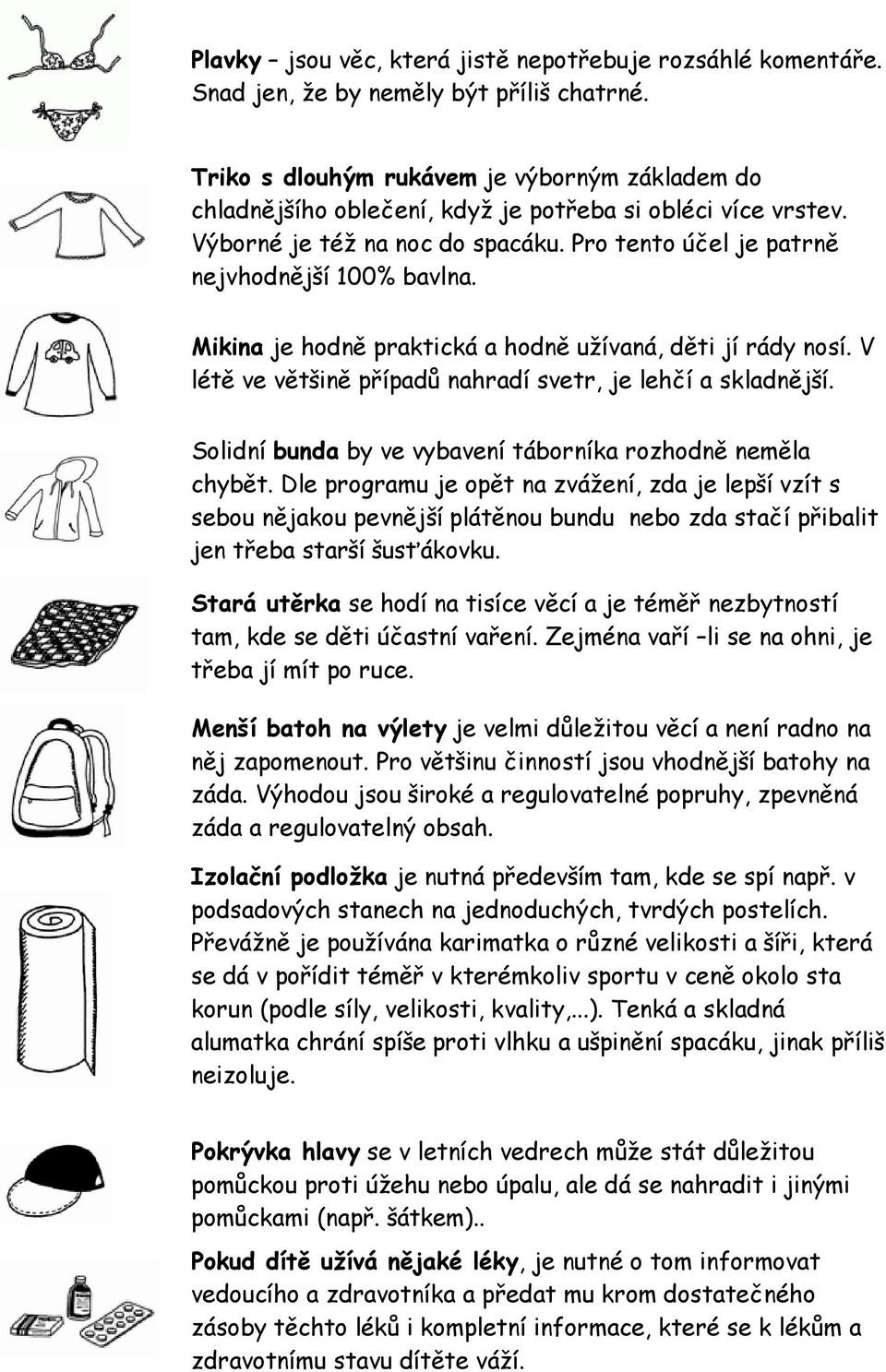 Mikina je hodně praktická a hodně užívaná, děti jí rády nosí. V létě ve většině případů nahradí svetr, je lehčí a skladnější. Solidní bunda by ve vybavení táborníka rozhodně neměla chybět.