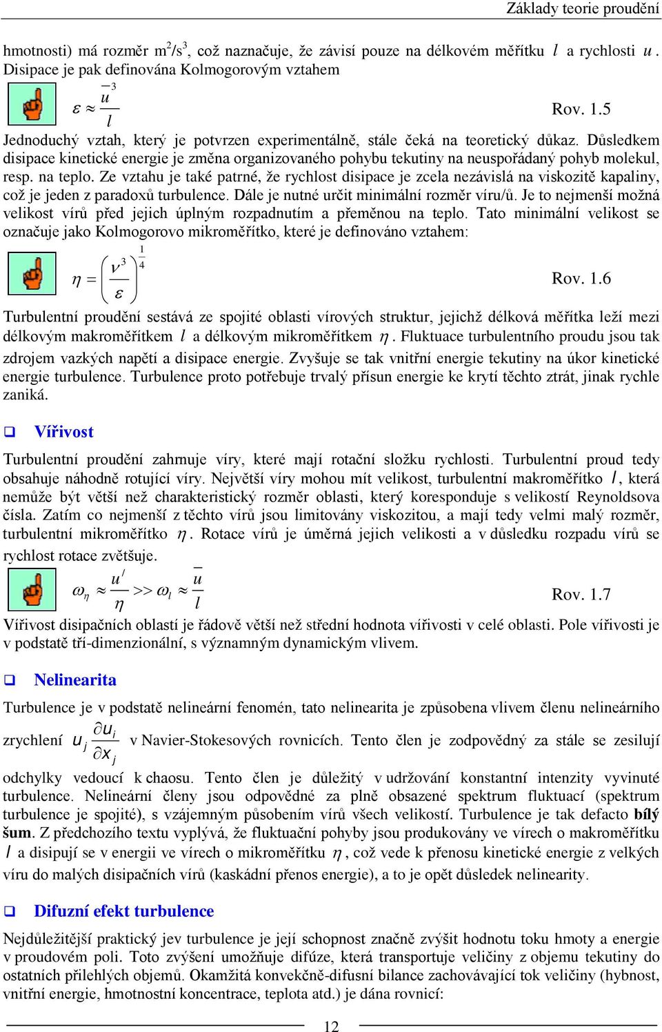 Důsledkem disipace kinetické energie je změna organizovaného pohybu tekutiny na neuspořádaný pohyb molekul, resp. na teplo.