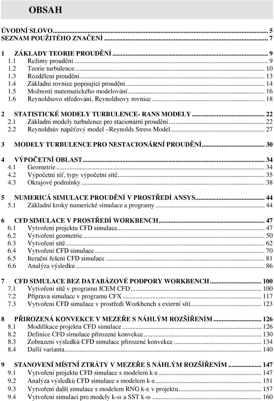 1 Základní modely turbulence pro stacionární proudění... 22 2.2 Reynoldsův napěťový model Reynolds Stress Model... 27 3 MODELY TURBULENCE PRO NESTACIONÁRNÍ PROUDĚNÍ... 30 4 VÝPOČETNÍ OBLAST... 34 4.