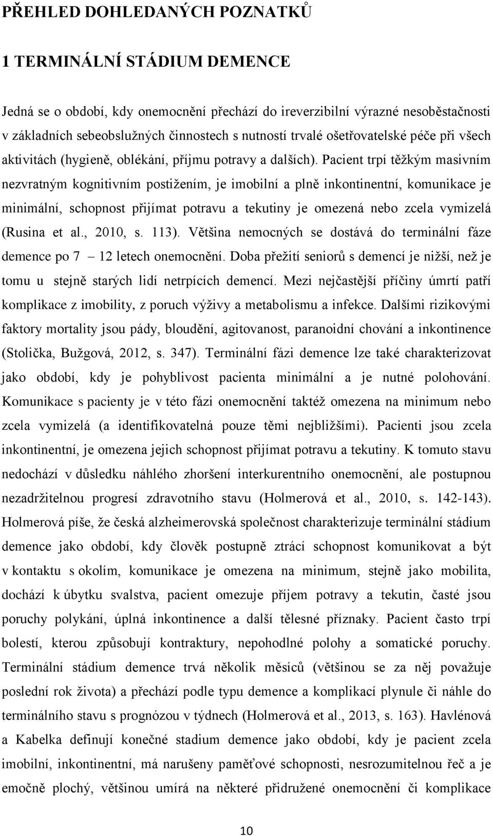 Pacient trpí těžkým masivním nezvratným kognitivním postižením, je imobilní a plně inkontinentní, komunikace je minimální, schopnost přijímat potravu a tekutiny je omezená nebo zcela vymizelá (Rusina