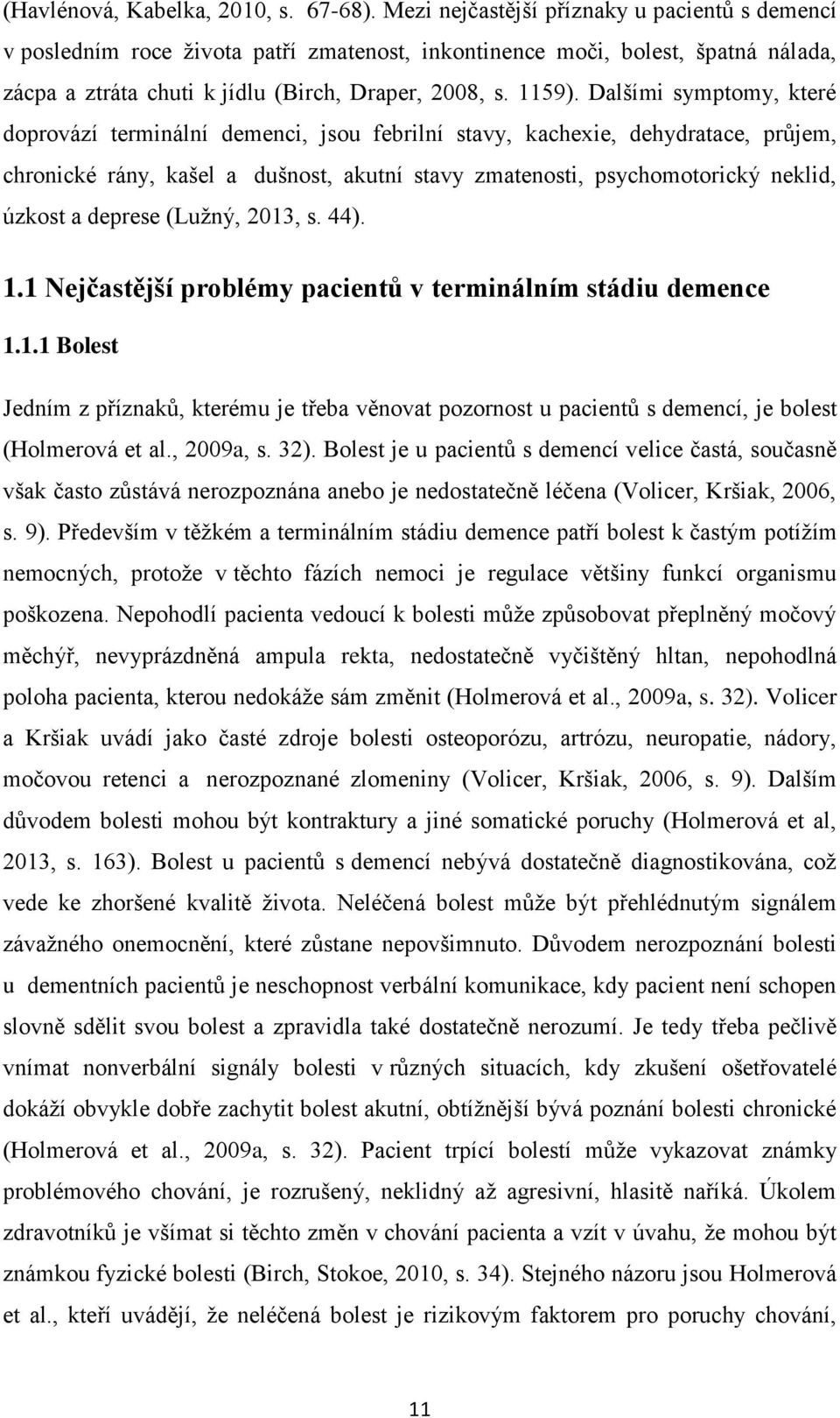 Dalšími symptomy, které doprovází terminální demenci, jsou febrilní stavy, kachexie, dehydratace, průjem, chronické rány, kašel a dušnost, akutní stavy zmatenosti, psychomotorický neklid, úzkost a