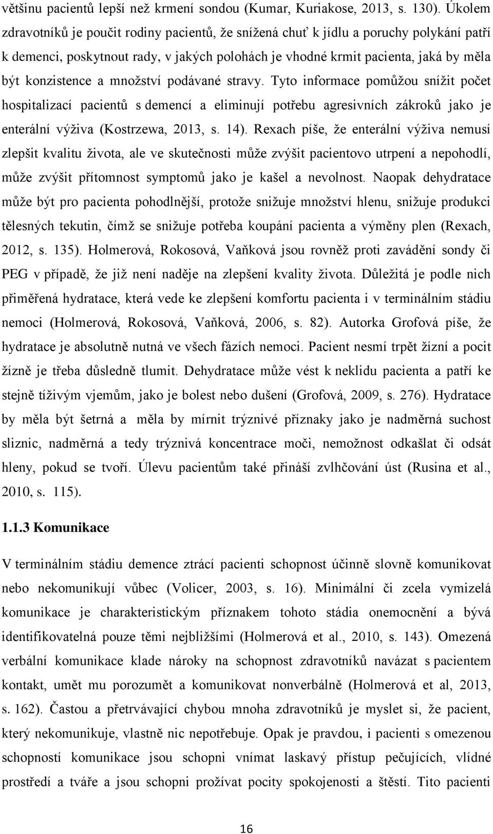 množství podávané stravy. Tyto informace pomůžou snížit počet hospitalizací pacientů s demencí a eliminují potřebu agresivních zákroků jako je enterální výživa (Kostrzewa, 2013, s. 14).