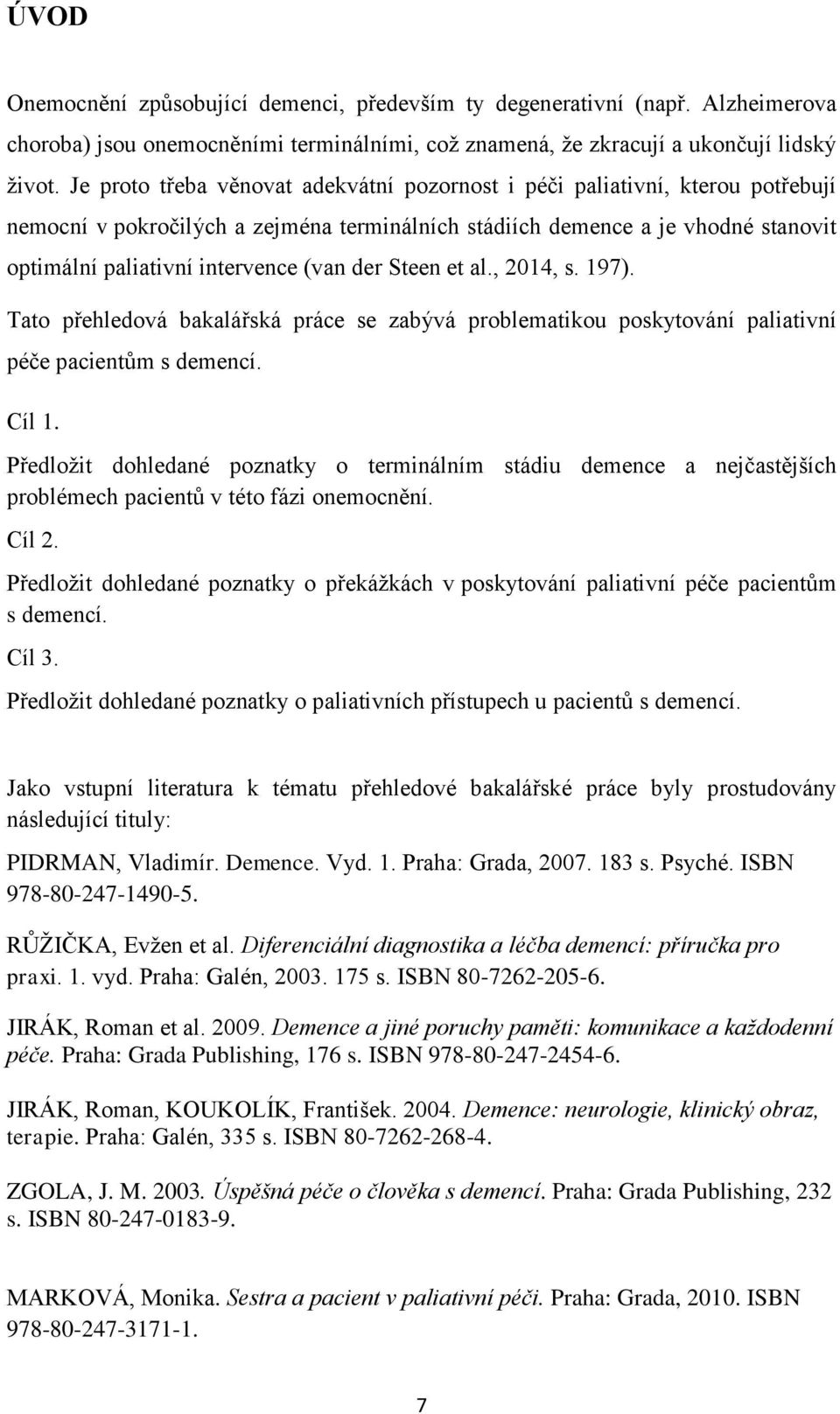 der Steen et al., 2014, s. 197). Tato přehledová bakalářská práce se zabývá problematikou poskytování paliativní péče pacientům s demencí. Cíl 1.