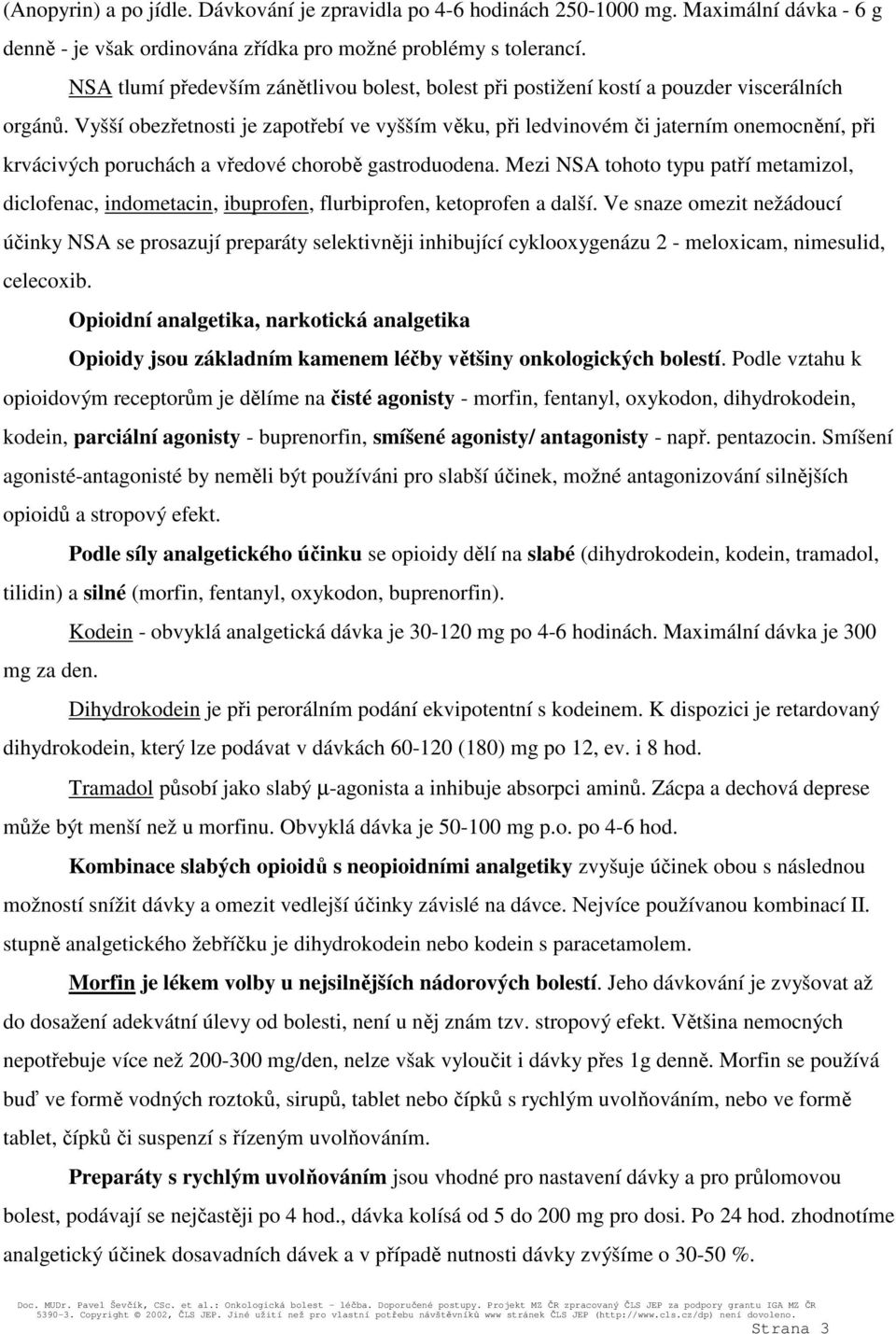 Vyšší obezřetnosti je zapotřebí ve vyšším věku, při ledvinovém či jaterním onemocnění, při krvácivých poruchách a vředové chorobě gastroduodena.