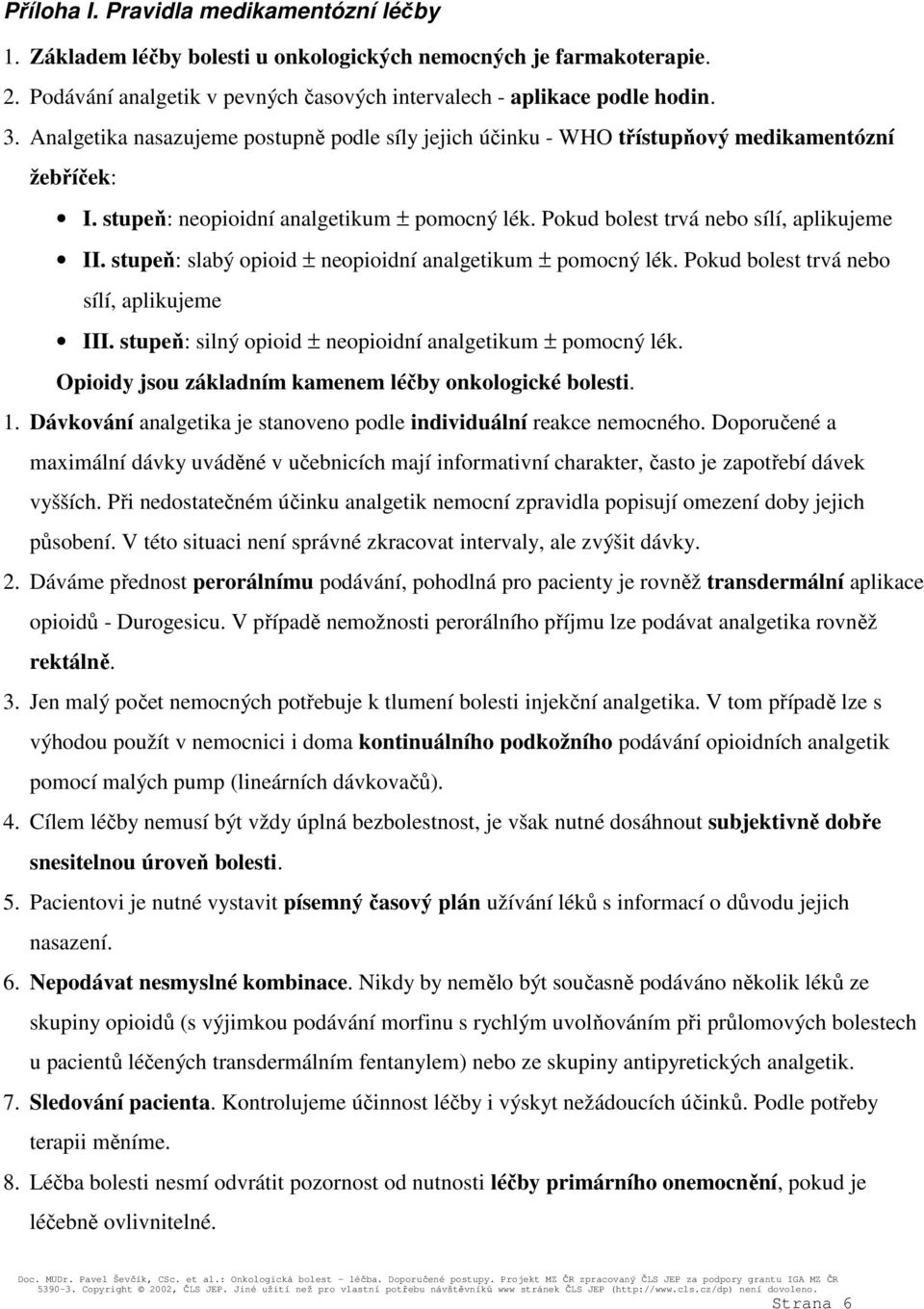stupeň: slabý opioid ± neopioidní analgetikum ± pomocný lék. Pokud bolest trvá nebo sílí, aplikujeme III. stupeň: silný opioid ± neopioidní analgetikum ± pomocný lék.