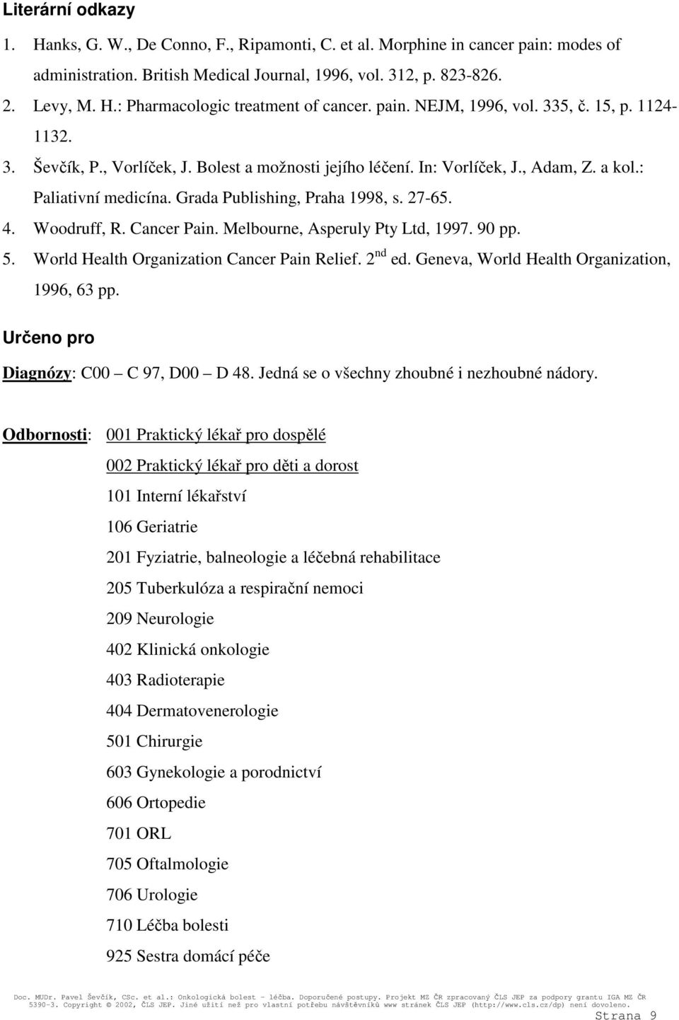 27-65. 4. Woodruff, R. Cancer Pain. Melbourne, Asperuly Pty Ltd, 1997. 90 pp. 5. World Health Organization Cancer Pain Relief. 2 nd ed. Geneva, World Health Organization, 1996, 63 pp.