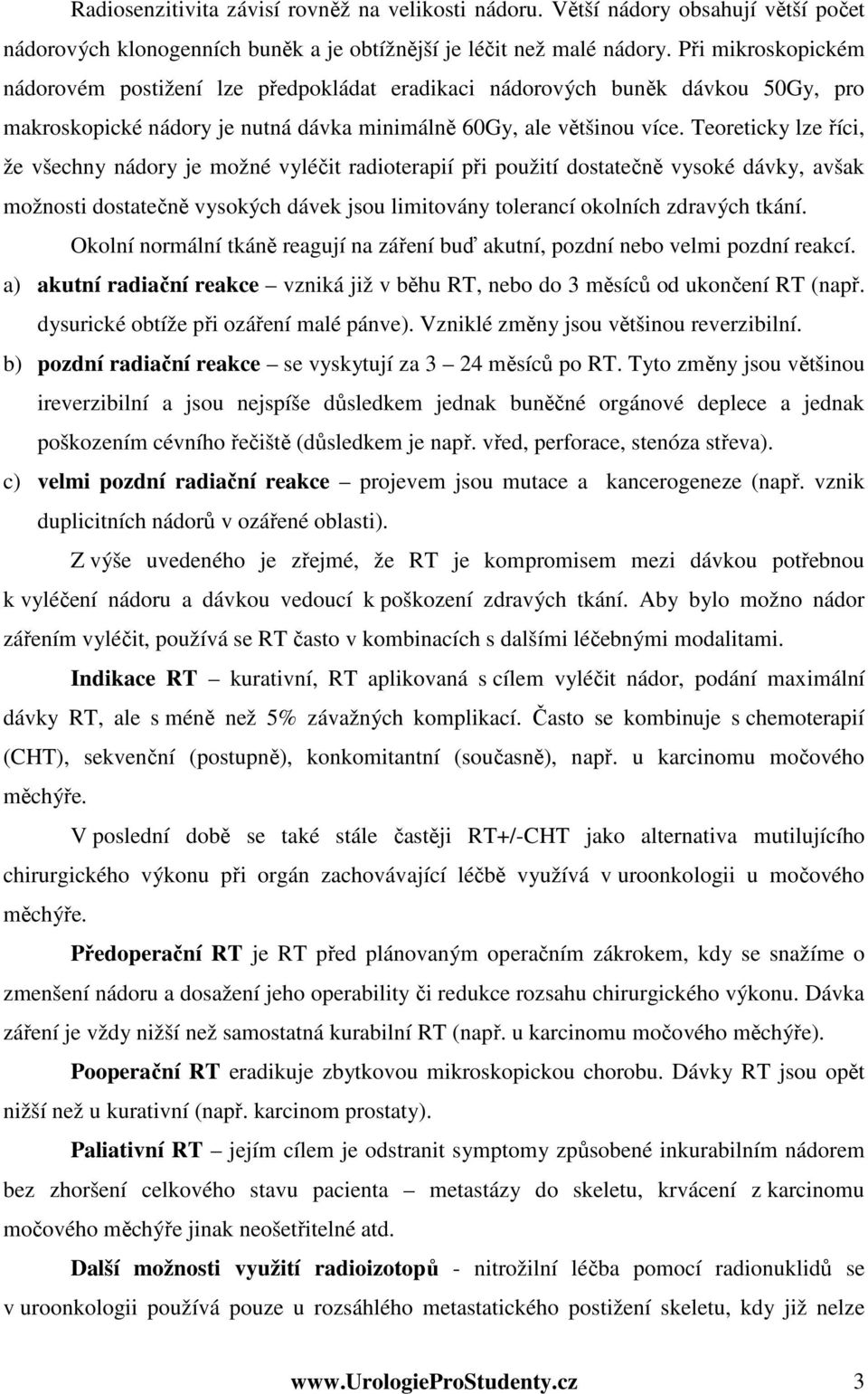 Teoreticky lze říci, že všechny nádory je možné vyléčit radioterapií při použití dostatečně vysoké dávky, avšak možnosti dostatečně vysokých dávek jsou limitovány tolerancí okolních zdravých tkání.