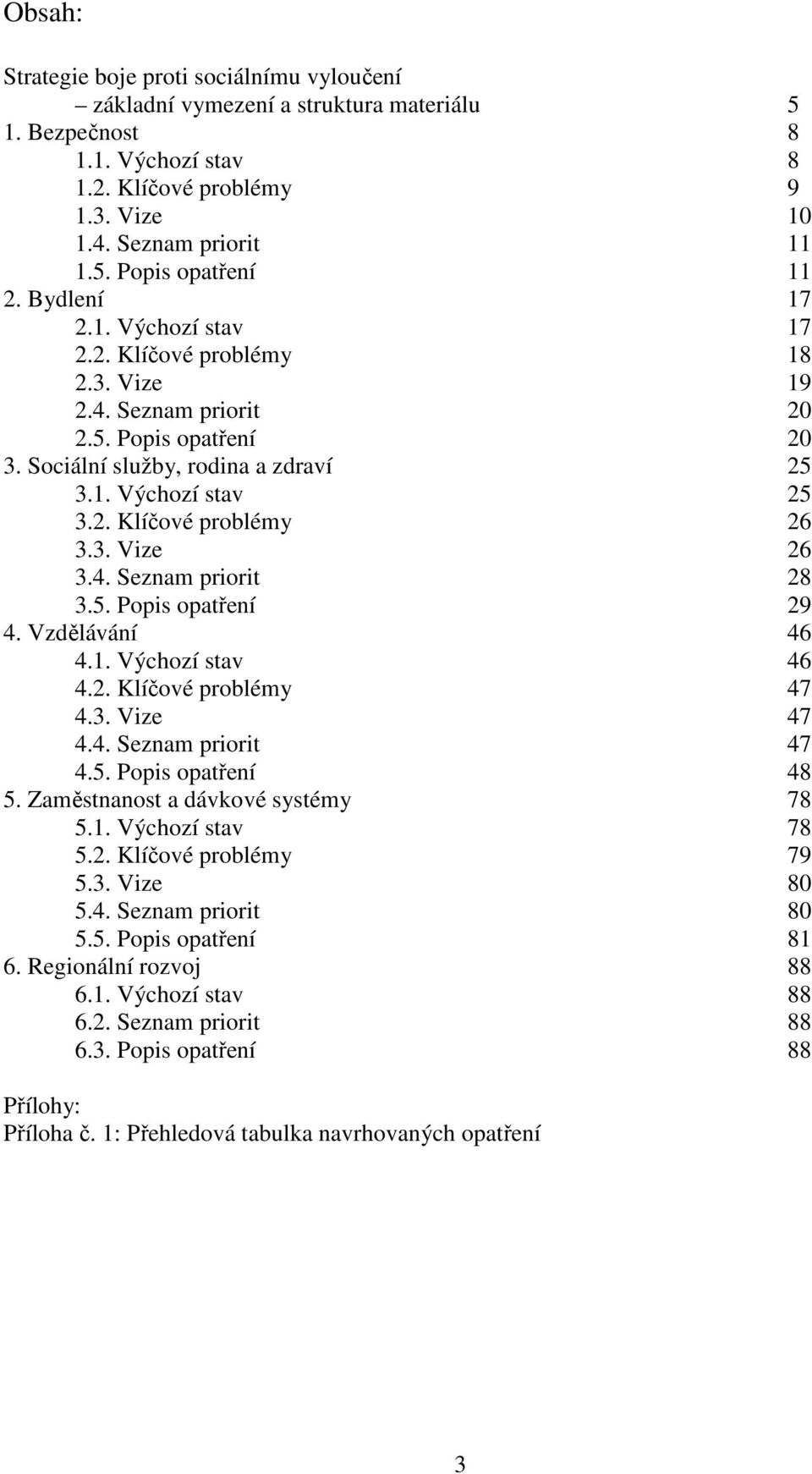 4. Seznam priorit 28 3.5. 29 4. Vzdělávání 46 4.1. Výchozí stav 46 4.2. Klíčové problémy 47 4.3. Vize 47 4.4. Seznam priorit 47 4.5. 48 5. Zaměstnanost a dávkové systémy 78 5.1. Výchozí stav 78 5.2. Klíčové problémy 79 5.