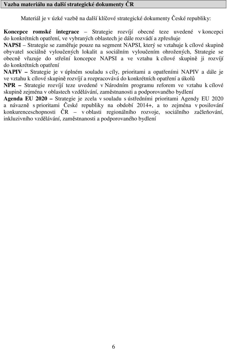 vyloučených lokalit a sociálním vyloučením ohrožených, Strategie se obecně vřazuje do střešní koncepce NAPSI a ve vztahu k cílové skupině ji rozvíjí do konkrétních opatření NAPIV Strategie je v