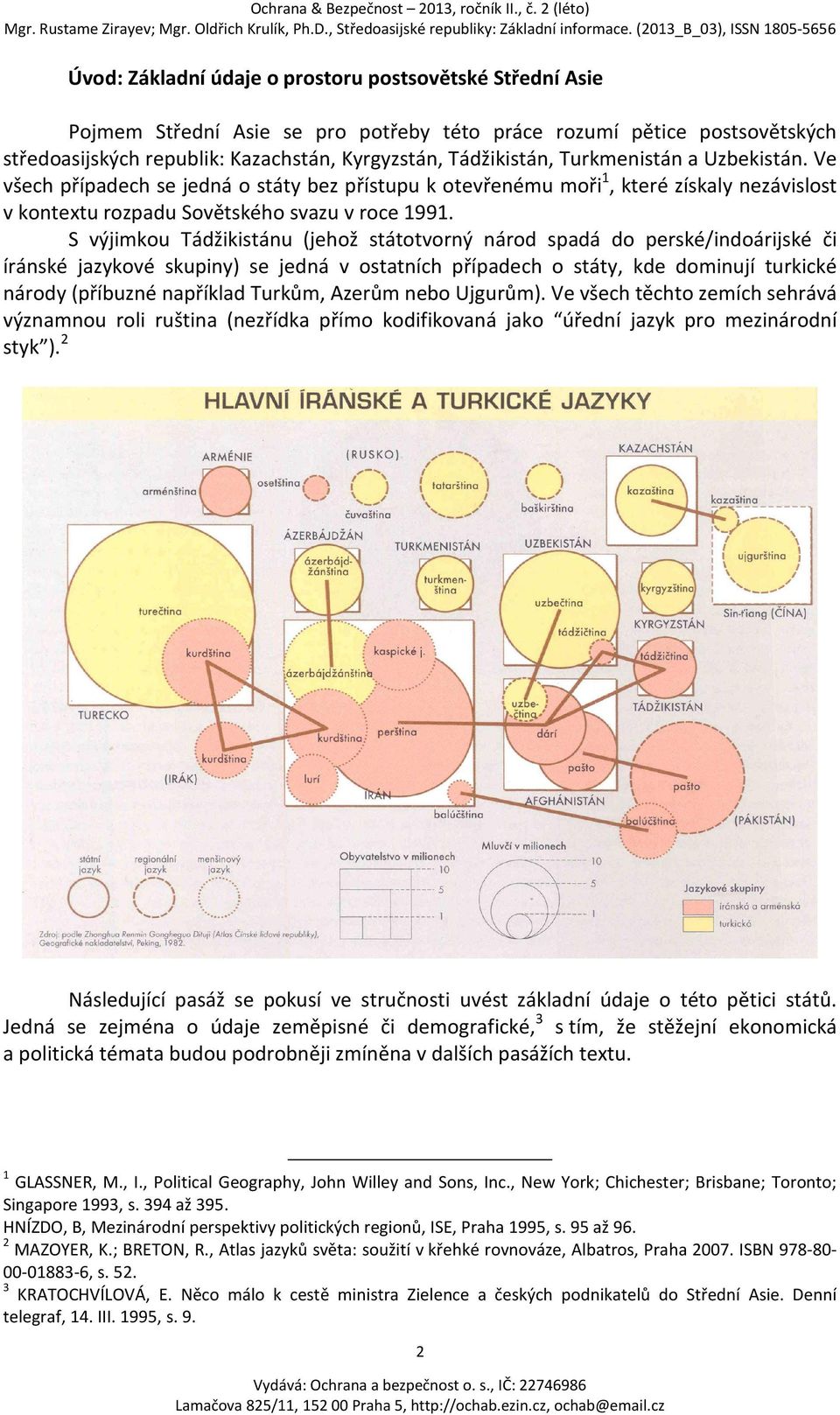 S výjimkou Tádžikistánu (jehož státotvorný národ spadá do perské/indoárijské či íránské jazykové skupiny) se jedná v ostatních případech o státy, kde dominují turkické národy (příbuzné například