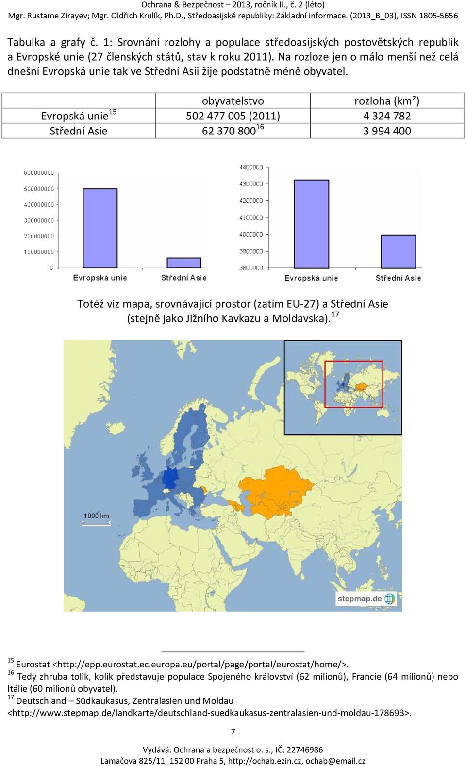 obyvatelstvo rozloha (km²) Evropská unie 15 502477005 (2011) 4324 782 Střední Asie 62370800 16 3994 400 Totéž viz mapa, srovnávající prostor (zatím EU-27) a Střední Asie (stejně jako Jižního Kavkazu