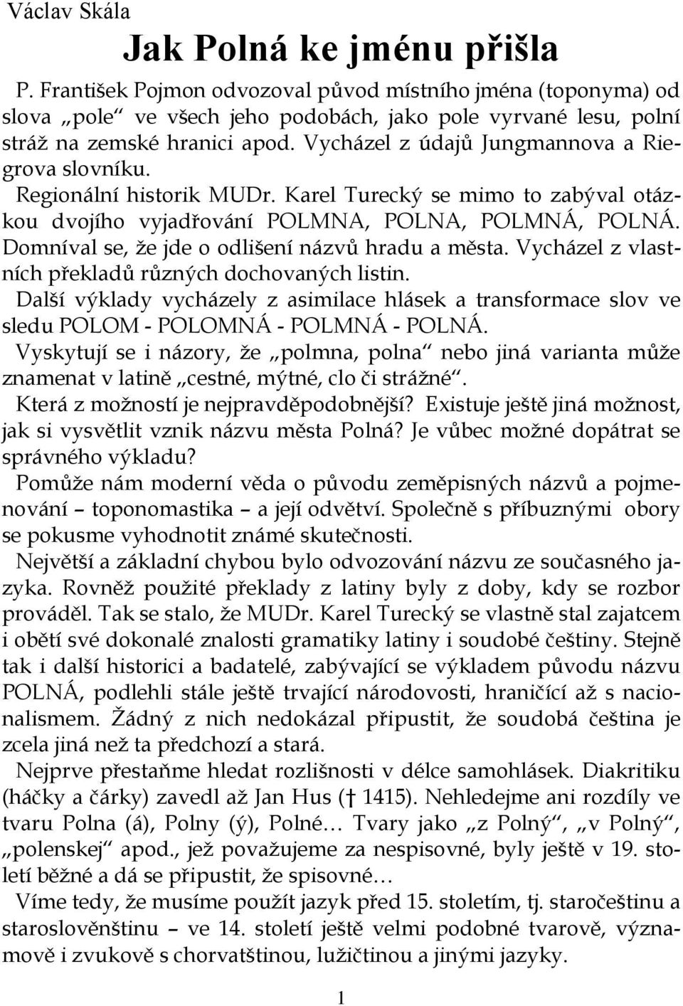 Domníval se, že jde o odlišení názvů hradu a města. Vycházel z vlastních překladů různých dochovaných listin.