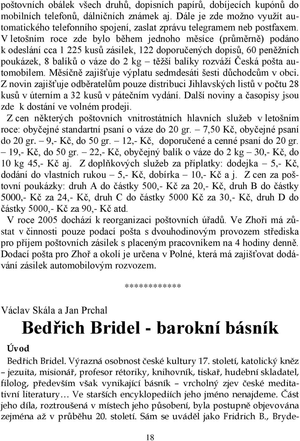 V letošním roce zde bylo během jednoho měsíce (průměrně) podáno k odeslání cca 1 225 kusů zásilek, 122 doporučených dopisů, 60 peněžních poukázek, 8 balíků o váze do 2 kg těžší balíky rozváží Česká