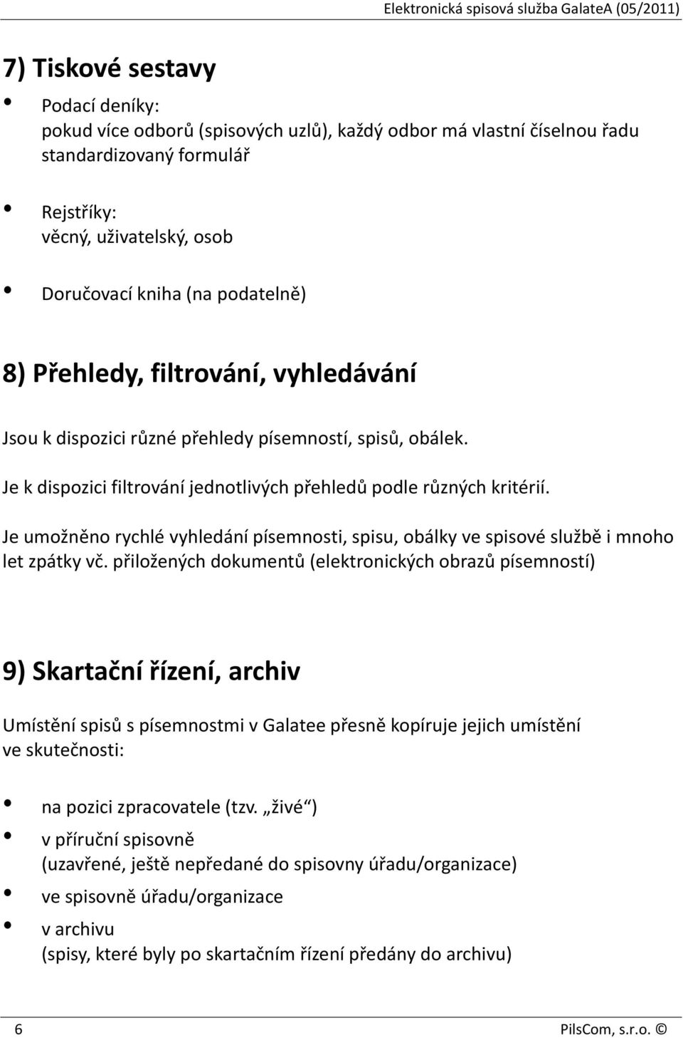 Je umožněno rychlé vyhledání písemnosti, spisu, obálky ve spisové službě i mnoho let zpátky vč.