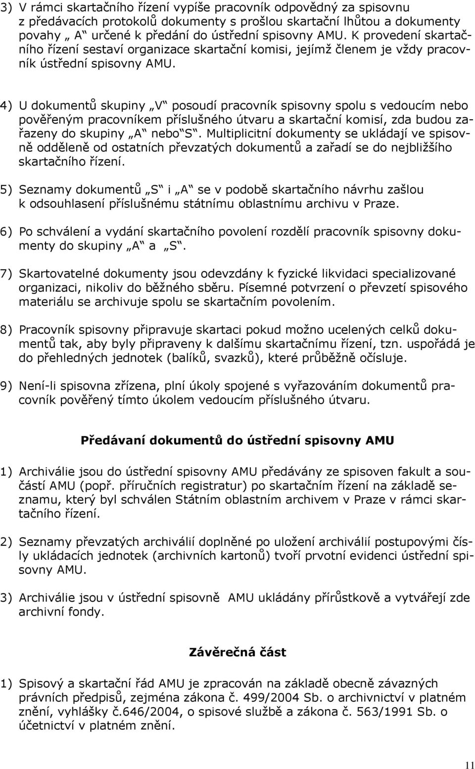 4) U dokumentů skupiny V posoudí pracovník spisovny spolu s vedoucím nebo pověřeným pracovníkem příslušného útvaru a skartační komisí, zda budou zařazeny do skupiny A nebo S.