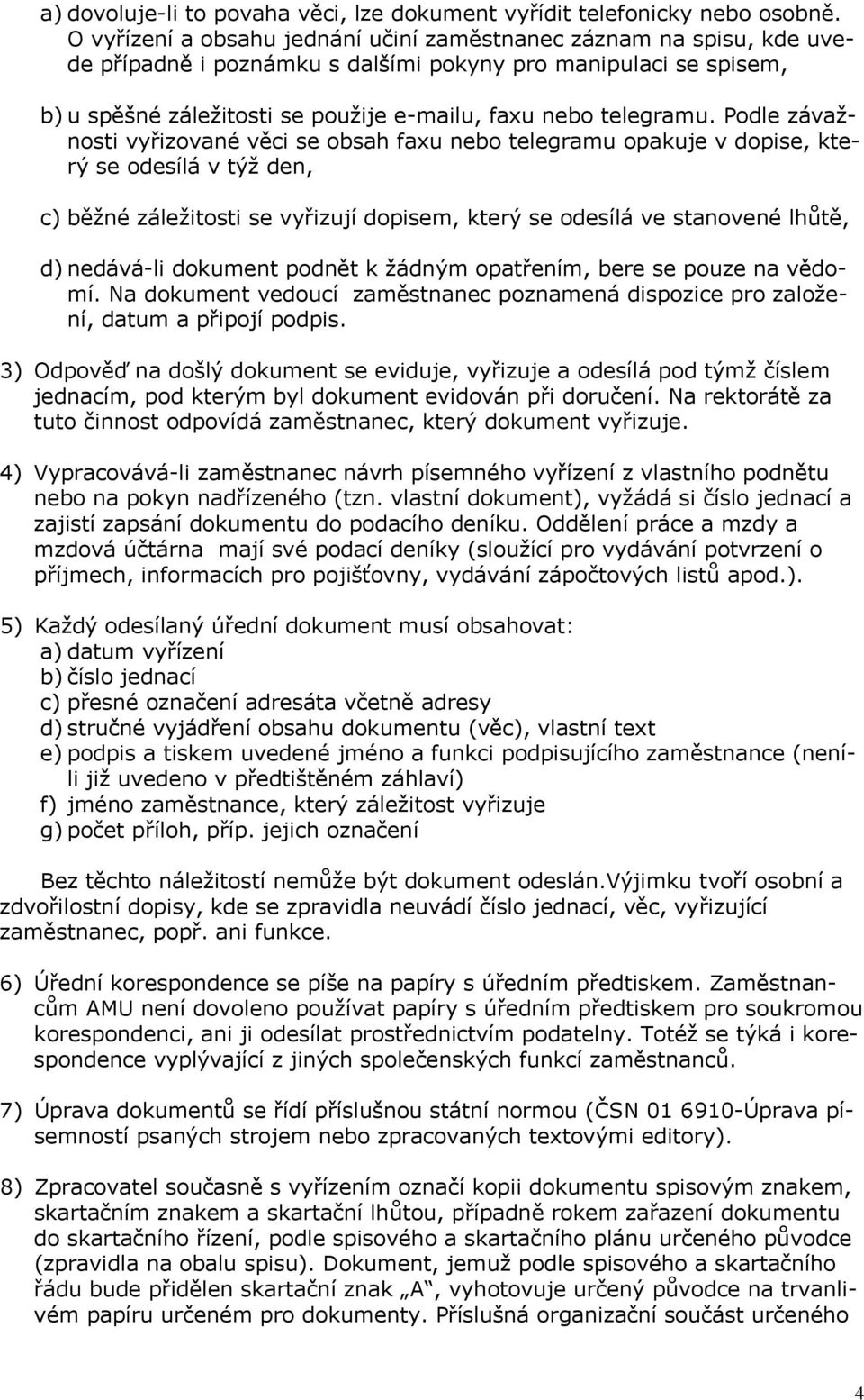 Podle závažnosti vyřizované věci se obsah faxu nebo telegramu opakuje v dopise, který se odesílá v týž den, c) běžné záležitosti se vyřizují dopisem, který se odesílá ve stanovené lhůtě, d) nedává-li