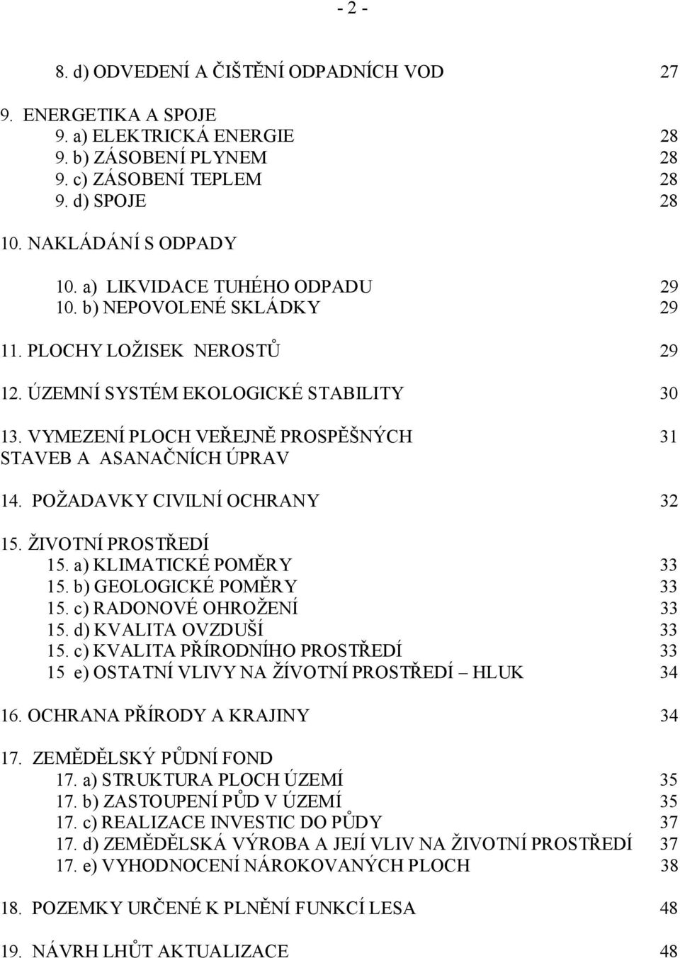 VYMEZENÍ PLOCH VEŘEJNĚ PROSPĚŠNÝCH 31 STAVEB A ASANAČNÍCH ÚPRAV 14. POŽADAVKY CIVILNÍ OCHRANY 32 15. ŽIVOTNÍ PROSTŘEDÍ 15. a) KLIMATICKÉ POMĚRY 33 15. b) GEOLOGICKÉ POMĚRY 33 15.