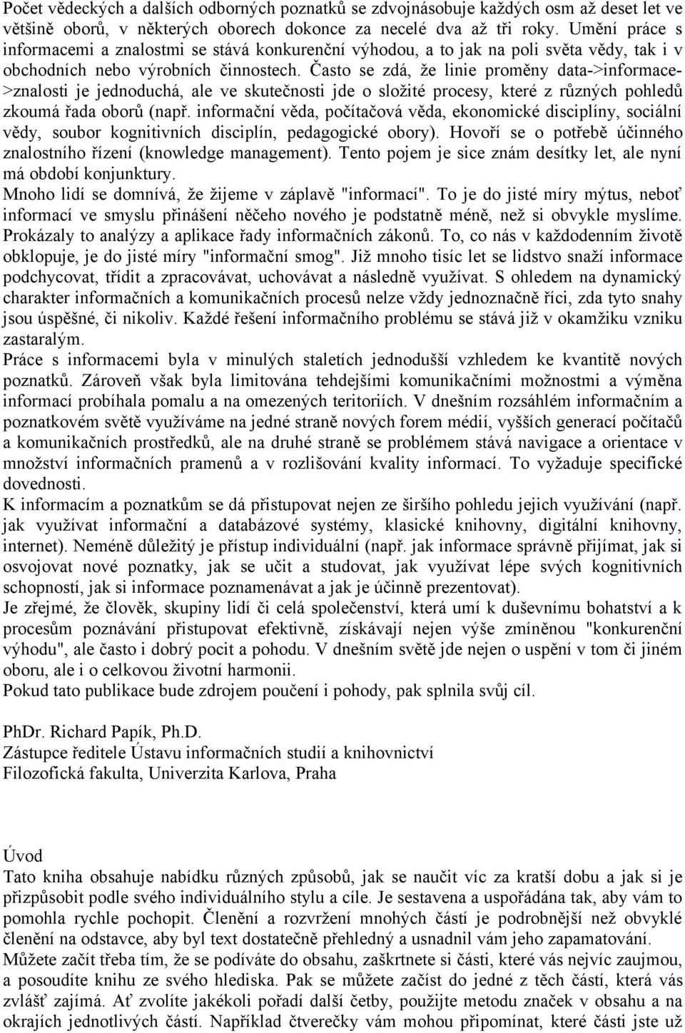 Často se zdá, že linie proměny data->informace- >znalosti je jednoduchá, ale ve skutečnosti jde o složité procesy, které z různých pohledů zkoumá řada oborů (např.