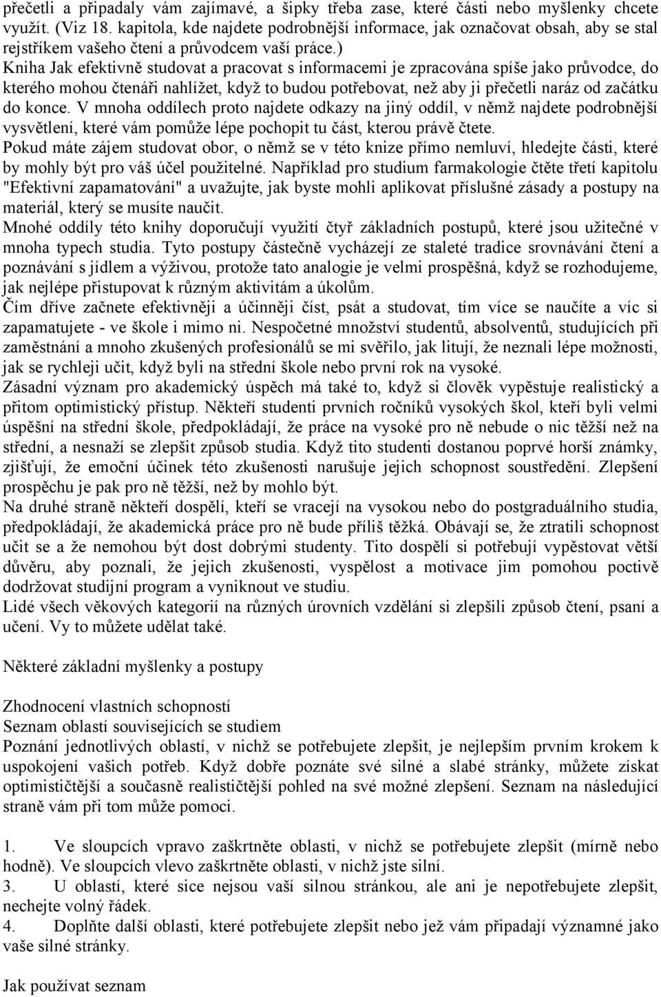 ) Kniha Jak efektivně studovat a pracovat s informacemi je zpracována spíše jako průvodce, do kterého mohou čtenáři nahlížet, když to budou potřebovat, než aby ji přečetli naráz od začátku do konce.