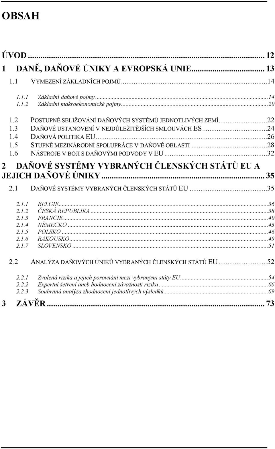 ..28 1.6 NÁSTROJE V BOJI S DAŇOVÝMI PODVODY V EU...32 2 DAŇOVÉ SYSTÉMY VYBRANÝCH ČLENSKÝCH STÁTŮ EU A JEJICH DAŇOVÉ ÚNIKY... 35 2.1 DAŇOVÉ SYSTÉMY VYBRANÝCH ČLENSKÝCH STÁTŮ EU...35 2.1.1 BELGIE...36 2.