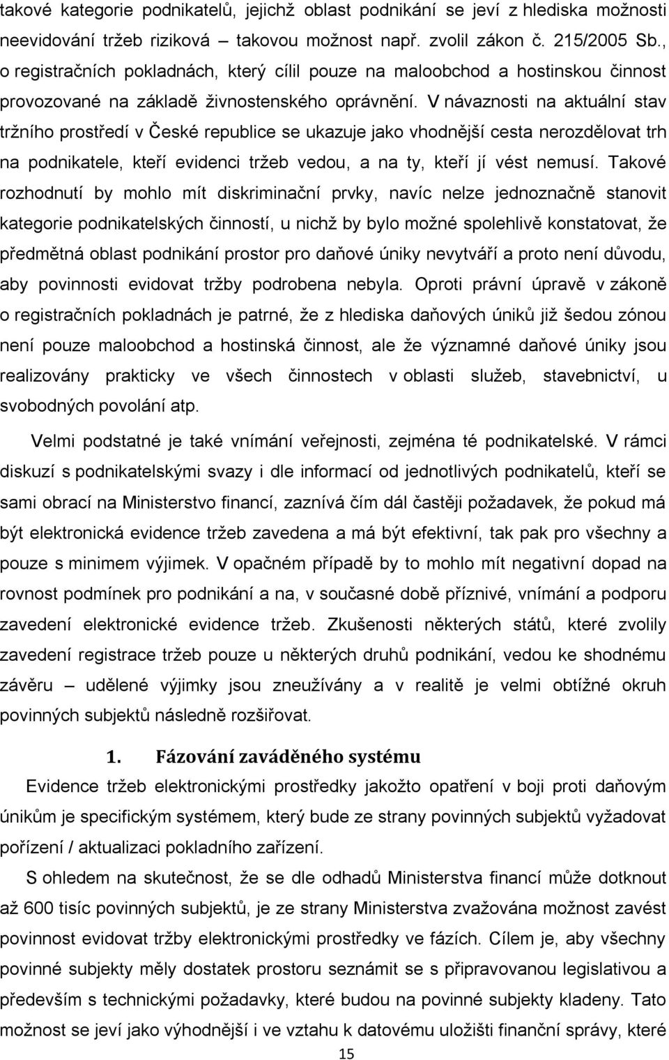 V návaznosti na aktuální stav tržního prostředí v České republice se ukazuje jako vhodnější cesta nerozdělovat trh na podnikatele, kteří evidenci tržeb vedou, a na ty, kteří jí vést nemusí.