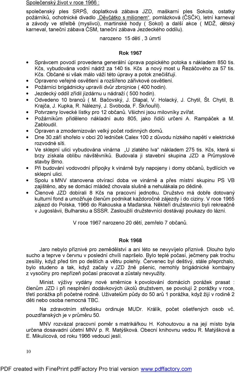 narozeno 15 dětí, 3 úmrtí Rok 1967 Správcem povodí provedena generální úprava popického potoka s nákladem 850 tis. Kčs, vybudována vodní nádrž za 140 tis. Kčs a nový most u Řezáčového za 57 tis. Kčs. Občané si však málo váží této úpravy a potok znečišťují.