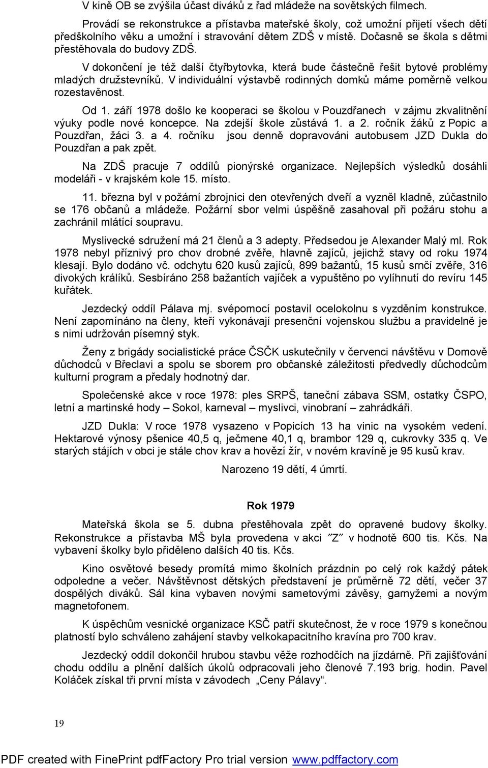 V dokončení je též další čtyřbytovka, která bude částečně řešit bytové problémy mladých družstevníků. V individuální výstavbě rodinných domků máme poměrně velkou rozestavěnost. Od 1.